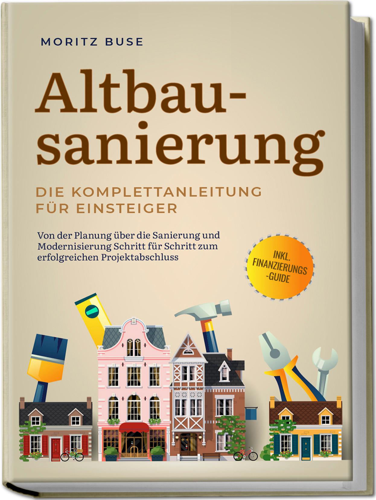 Vorderes Coverbild Altbausanierung - Die Komplettanleitung für Einsteiger: Von der Planung über die Sanierung und Modernisierung Schritt für Schritt zum erfolgreichen Projektabschluss - inkl. Finanzierungs-Guide