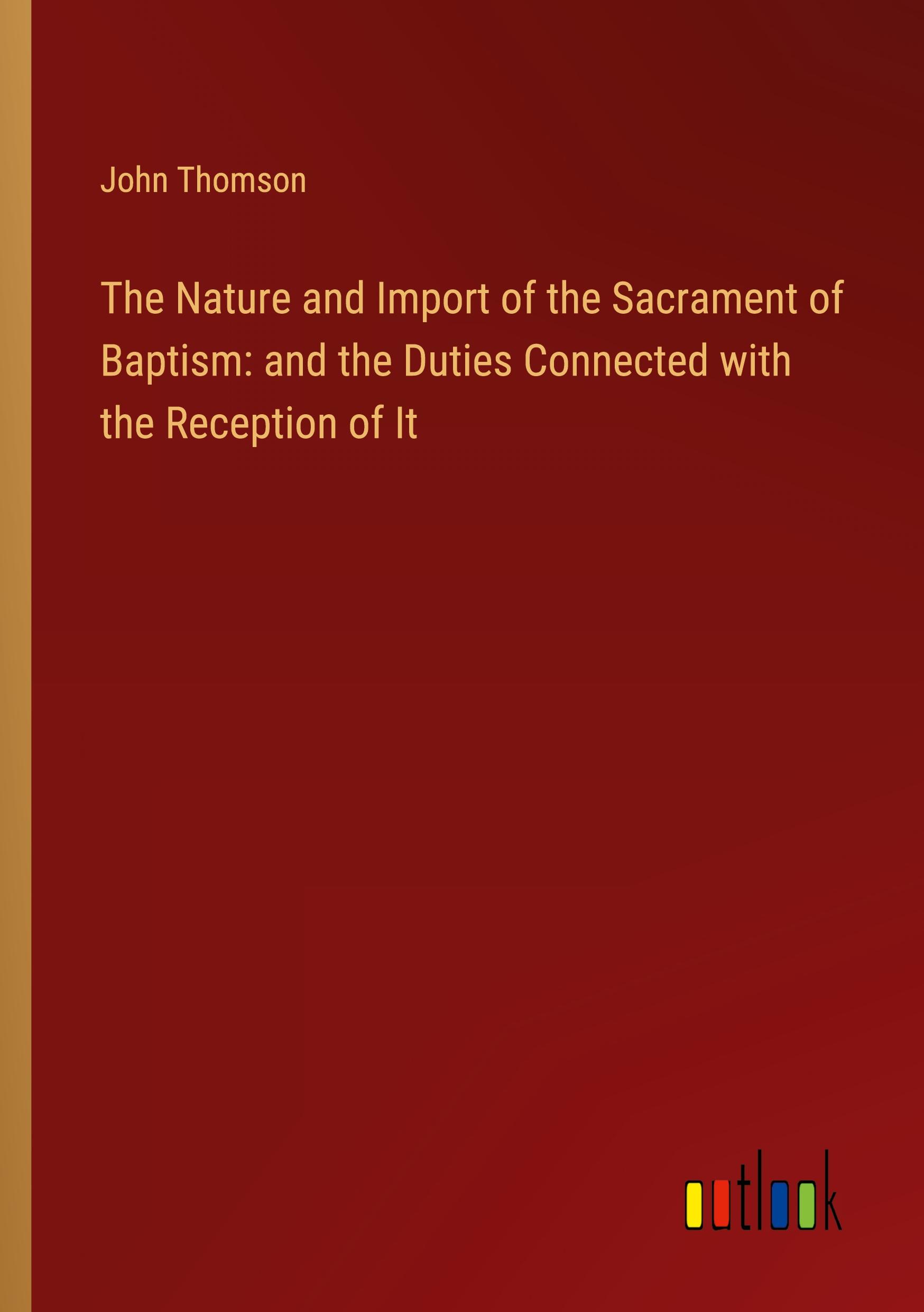 Vorderes Coverbild The Nature and Import of the Sacrament of Baptism: and the Duties Connected with the Reception of It