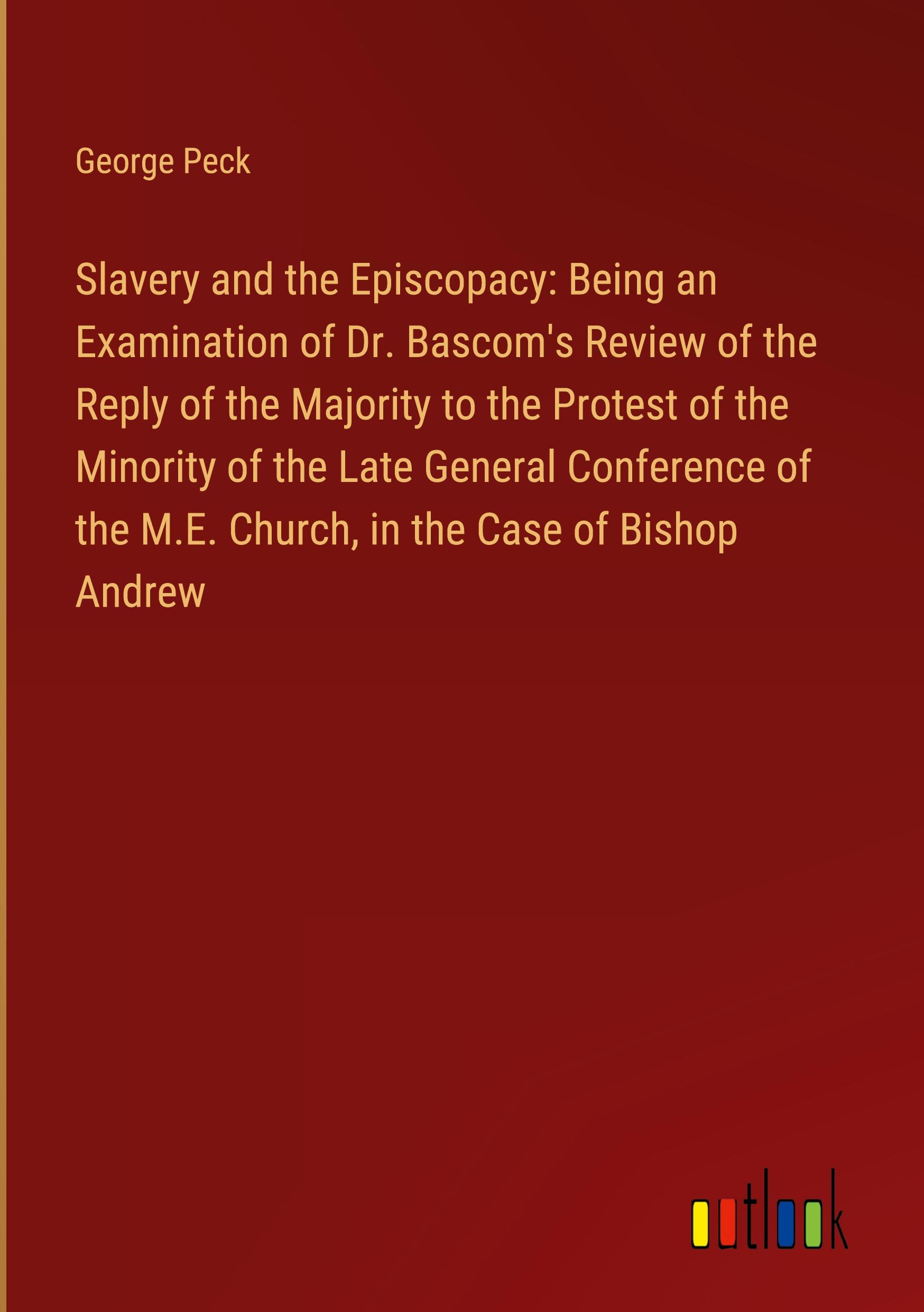 Vorderes Coverbild Slavery and the Episcopacy: Being an Examination of Dr. Bascom's Review of the Reply of the Majority to the Protest of the Minority of the Late General Conference of the M.E. Church, in the Case of Bishop Andrew