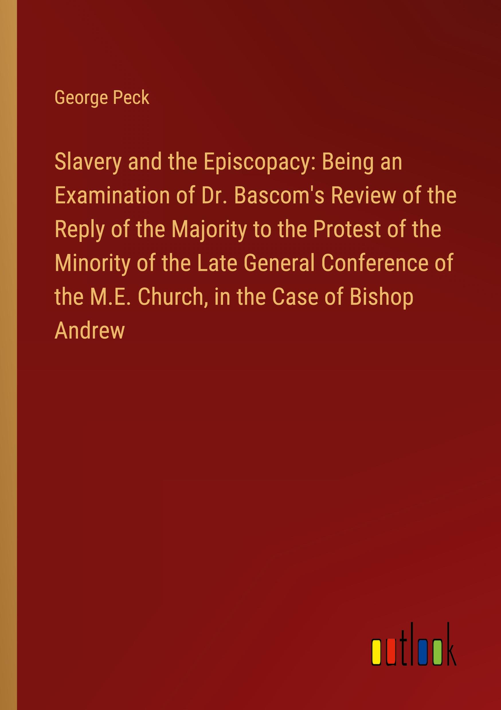 Vorderes Coverbild Slavery and the Episcopacy: Being an Examination of Dr. Bascom's Review of the Reply of the Majority to the Protest of the Minority of the Late General Conference of the M.E. Church, in the Case of Bishop Andrew