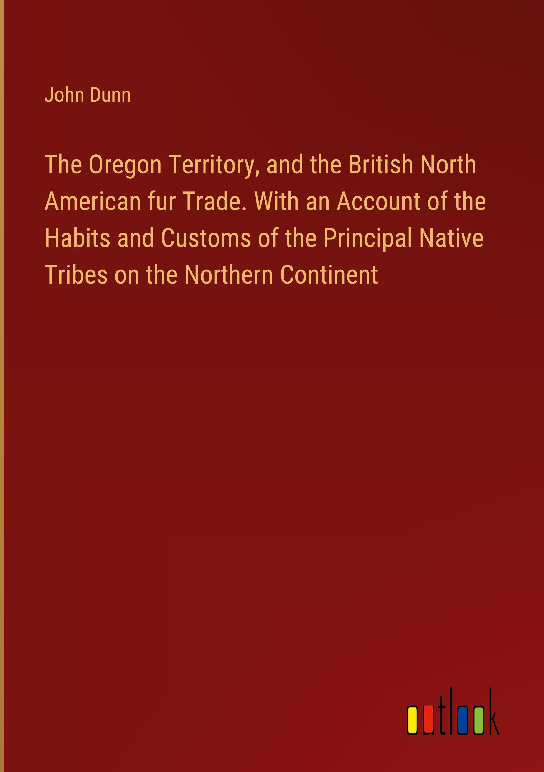 Vorderes Coverbild The Oregon Territory, and the British North American fur Trade. With an Account of the Habits and Customs of the Principal Native Tribes on the Northern Continent
