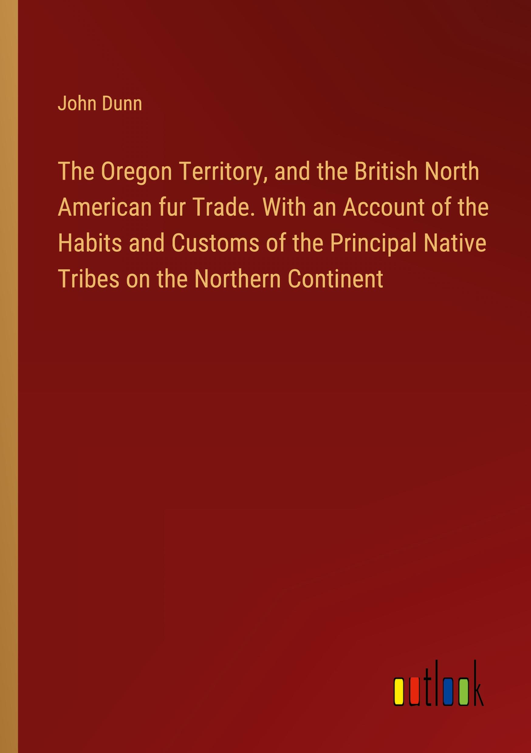Vorderes Coverbild The Oregon Territory, and the British North American fur Trade. With an Account of the Habits and Customs of the Principal Native Tribes on the Northern Continent