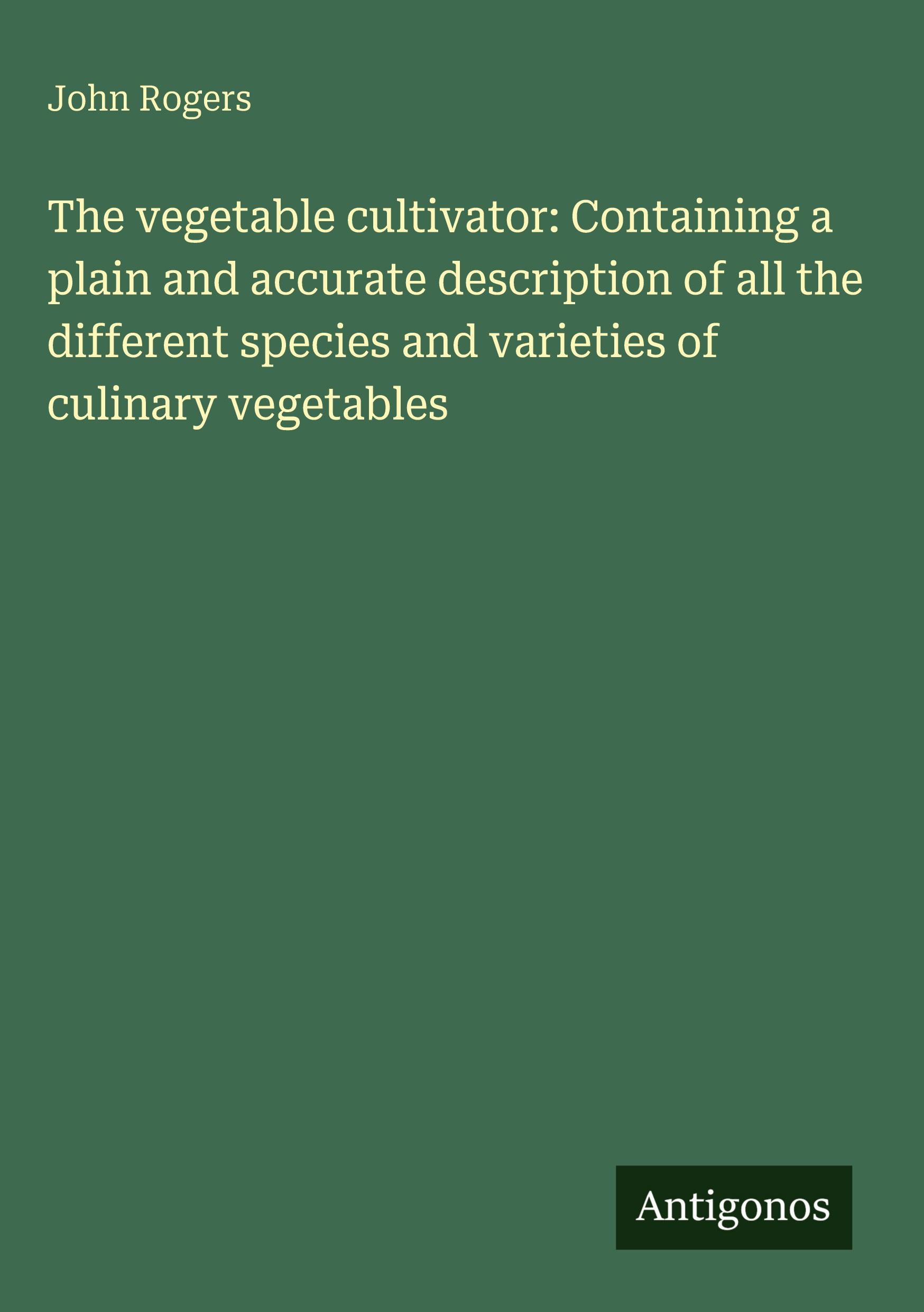Vorderes Coverbild The vegetable cultivator: Containing a plain and accurate description of all the different species and varieties of culinary vegetables