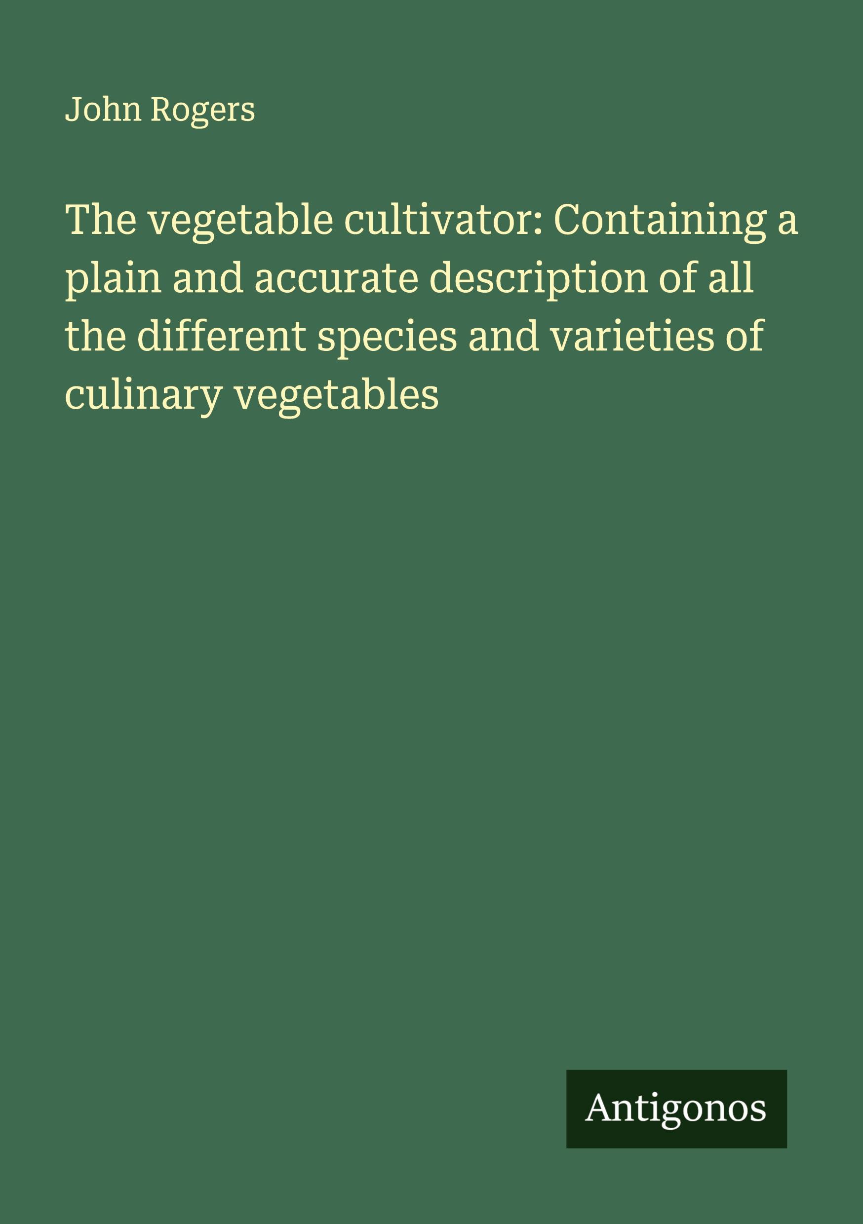 Vorderes Coverbild The vegetable cultivator: Containing a plain and accurate description of all the different species and varieties of culinary vegetables