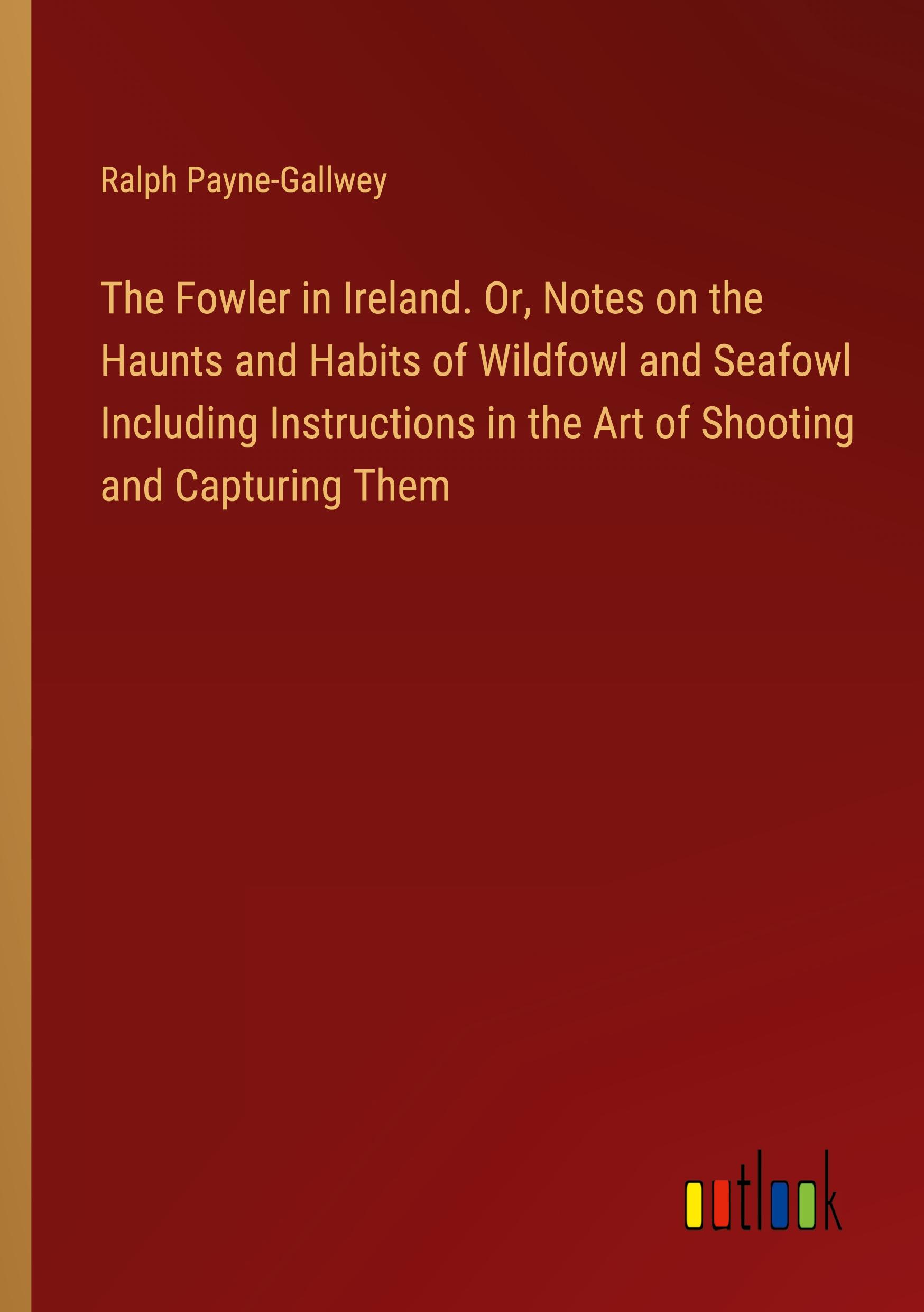 Vorderes Coverbild The Fowler in Ireland. Or, Notes on the Haunts and Habits of Wildfowl and Seafowl Including Instructions in the Art of Shooting and Capturing Them