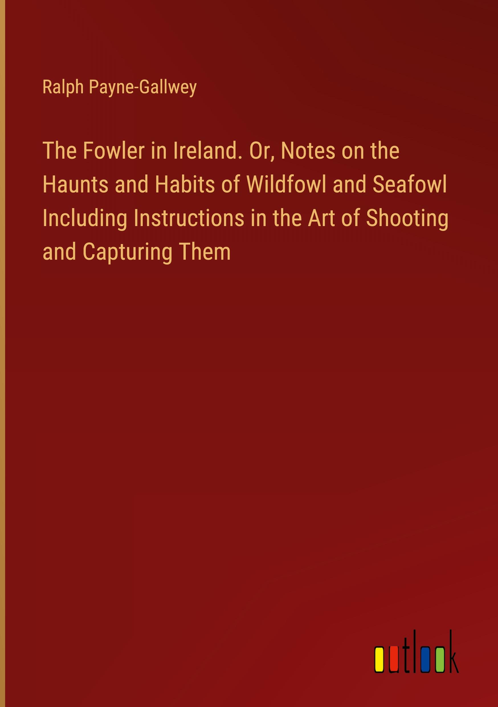 Vorderes Coverbild The Fowler in Ireland. Or, Notes on the Haunts and Habits of Wildfowl and Seafowl Including Instructions in the Art of Shooting and Capturing Them