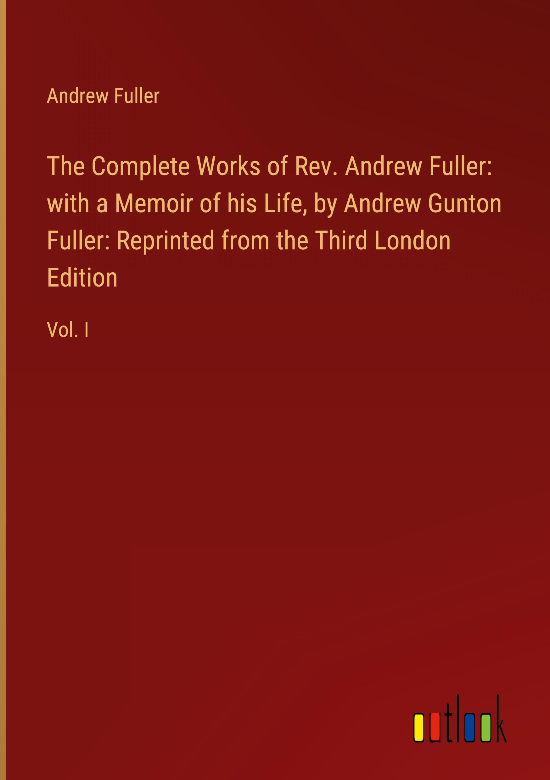 Vorderes Coverbild The Complete Works of Rev. Andrew Fuller: with a Memoir of his Life, by Andrew Gunton Fuller: Reprinted from the Third London Edition