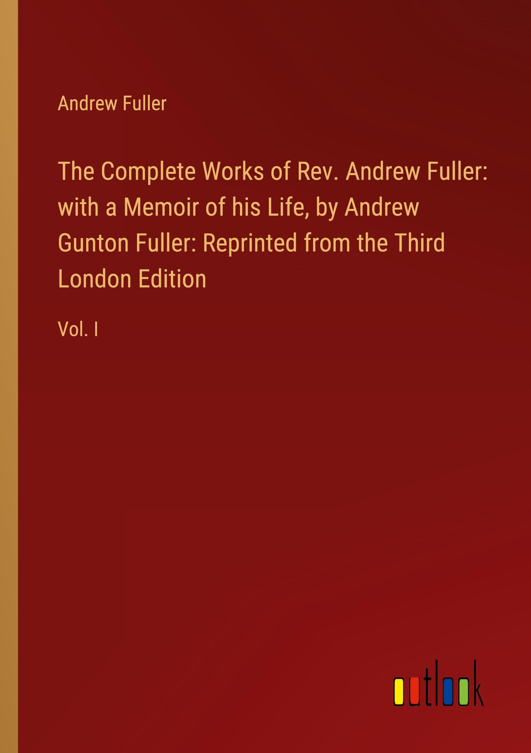 Vorderes Coverbild The Complete Works of Rev. Andrew Fuller: with a Memoir of his Life, by Andrew Gunton Fuller: Reprinted from the Third London Edition