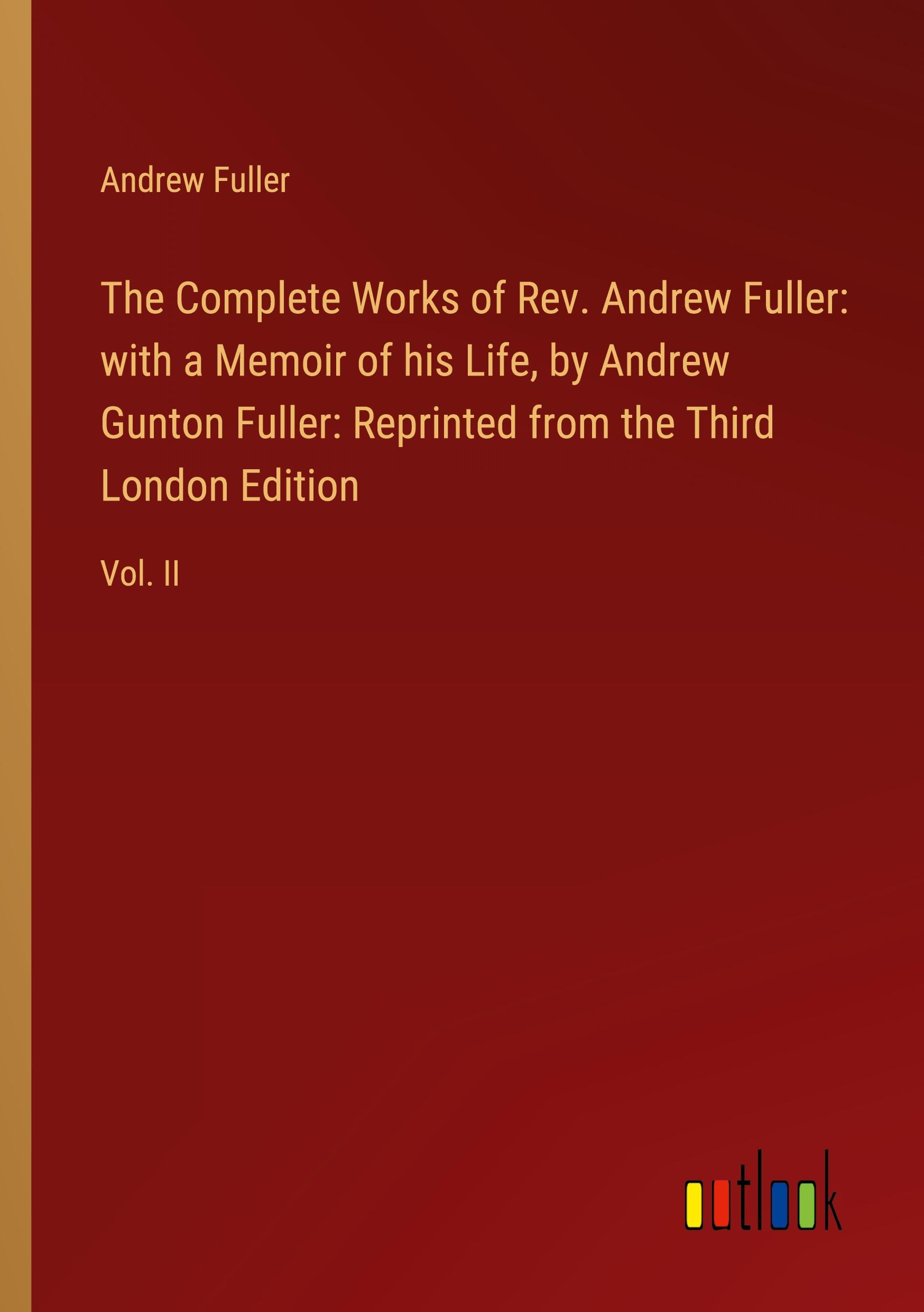 Vorderes Coverbild The Complete Works of Rev. Andrew Fuller: with a Memoir of his Life, by Andrew Gunton Fuller: Reprinted from the Third London Edition