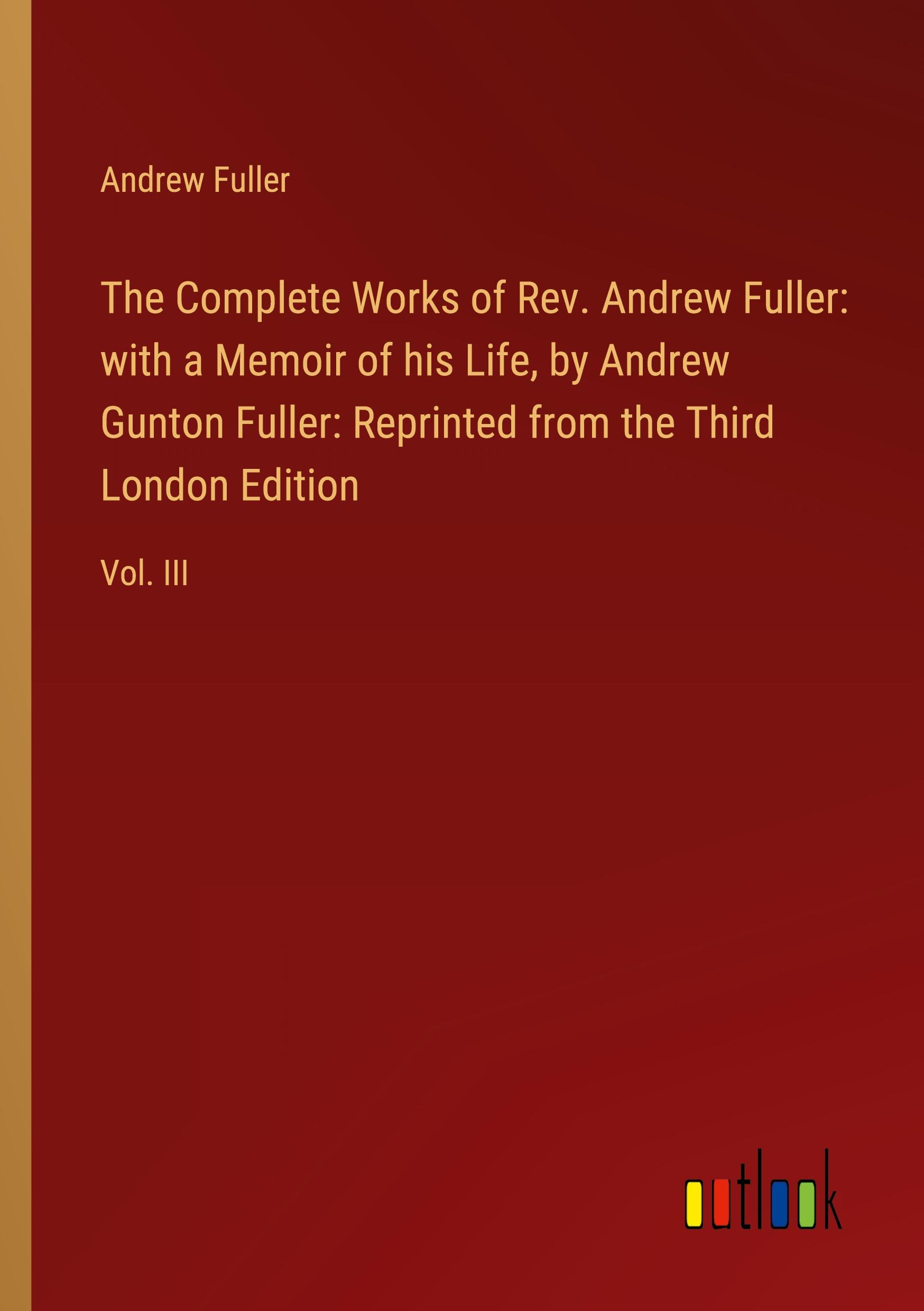 Vorderes Coverbild The Complete Works of Rev. Andrew Fuller: with a Memoir of his Life, by Andrew Gunton Fuller: Reprinted from the Third London Edition