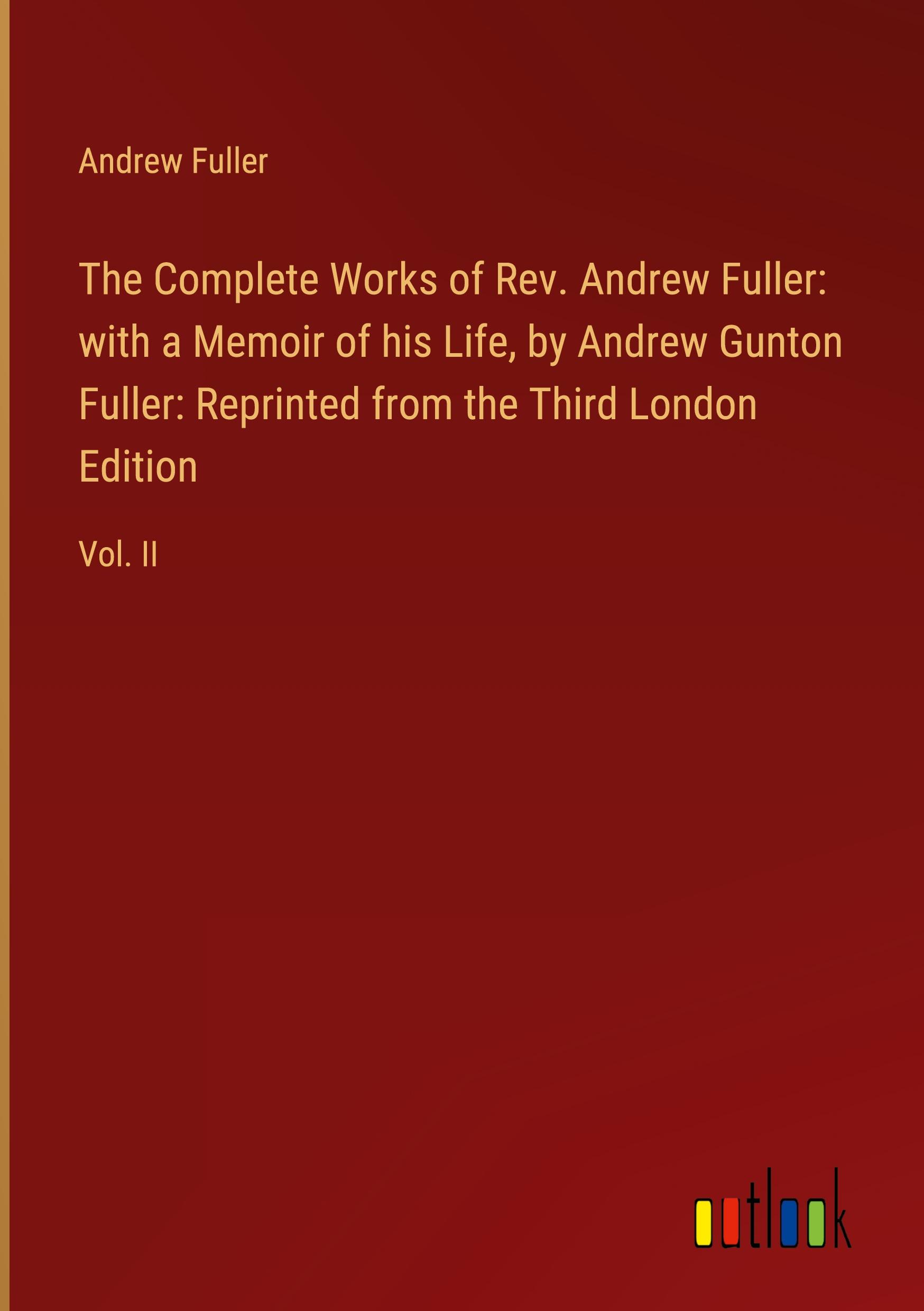 Vorderes Coverbild The Complete Works of Rev. Andrew Fuller: with a Memoir of his Life, by Andrew Gunton Fuller: Reprinted from the Third London Edition