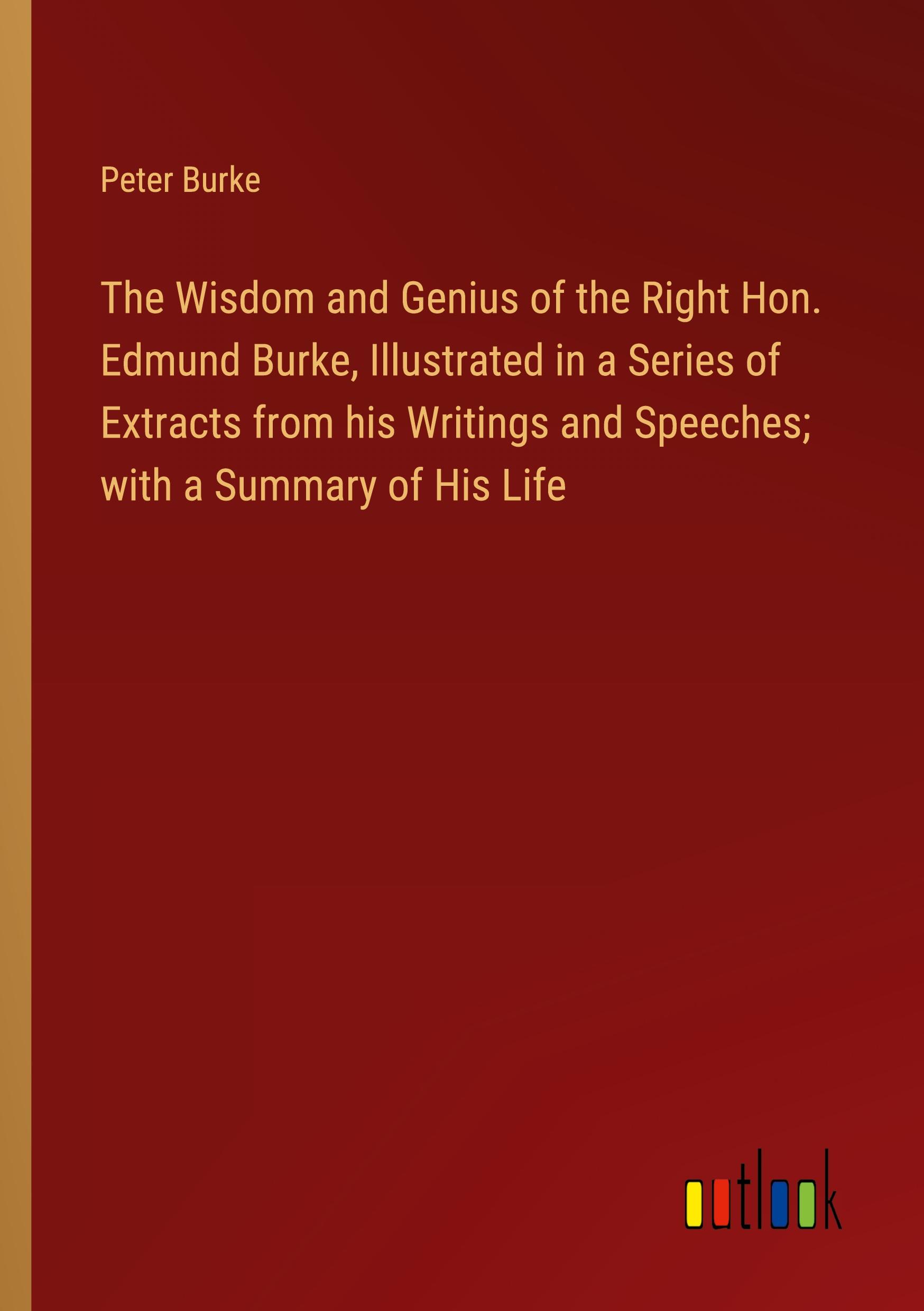Vorderes Coverbild The Wisdom and Genius of the Right Hon. Edmund Burke, Illustrated in a Series of Extracts from his Writings and Speeches; with a Summary of His Life