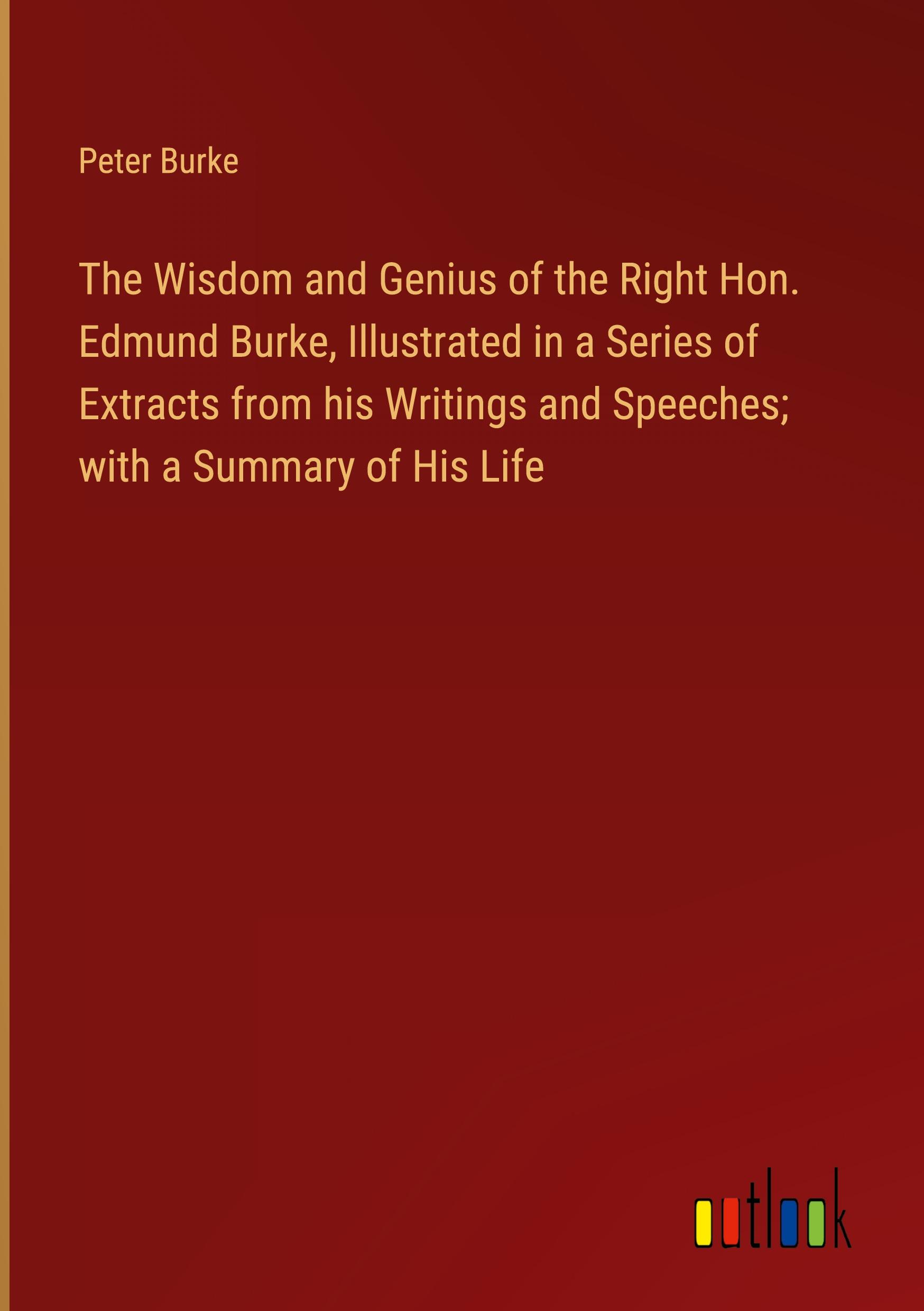Vorderes Coverbild The Wisdom and Genius of the Right Hon. Edmund Burke, Illustrated in a Series of Extracts from his Writings and Speeches; with a Summary of His Life