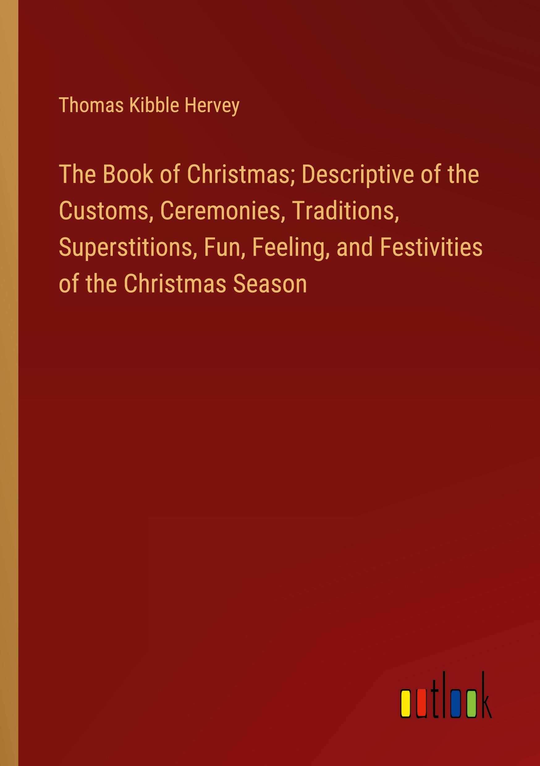 Vorderes Coverbild The Book of Christmas; Descriptive of the Customs, Ceremonies, Traditions, Superstitions, Fun, Feeling, and Festivities of the Christmas Season
