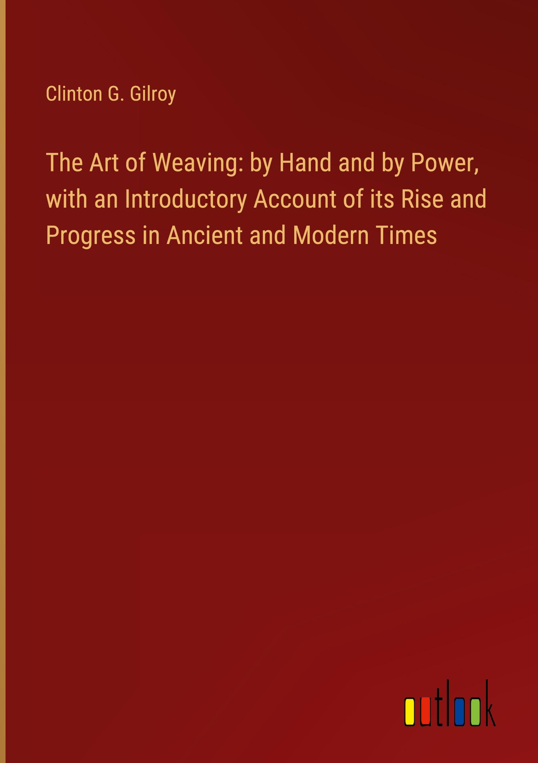 Vorderes Coverbild The Art of Weaving: by Hand and by Power, with an Introductory Account of its Rise and Progress in Ancient and Modern Times
