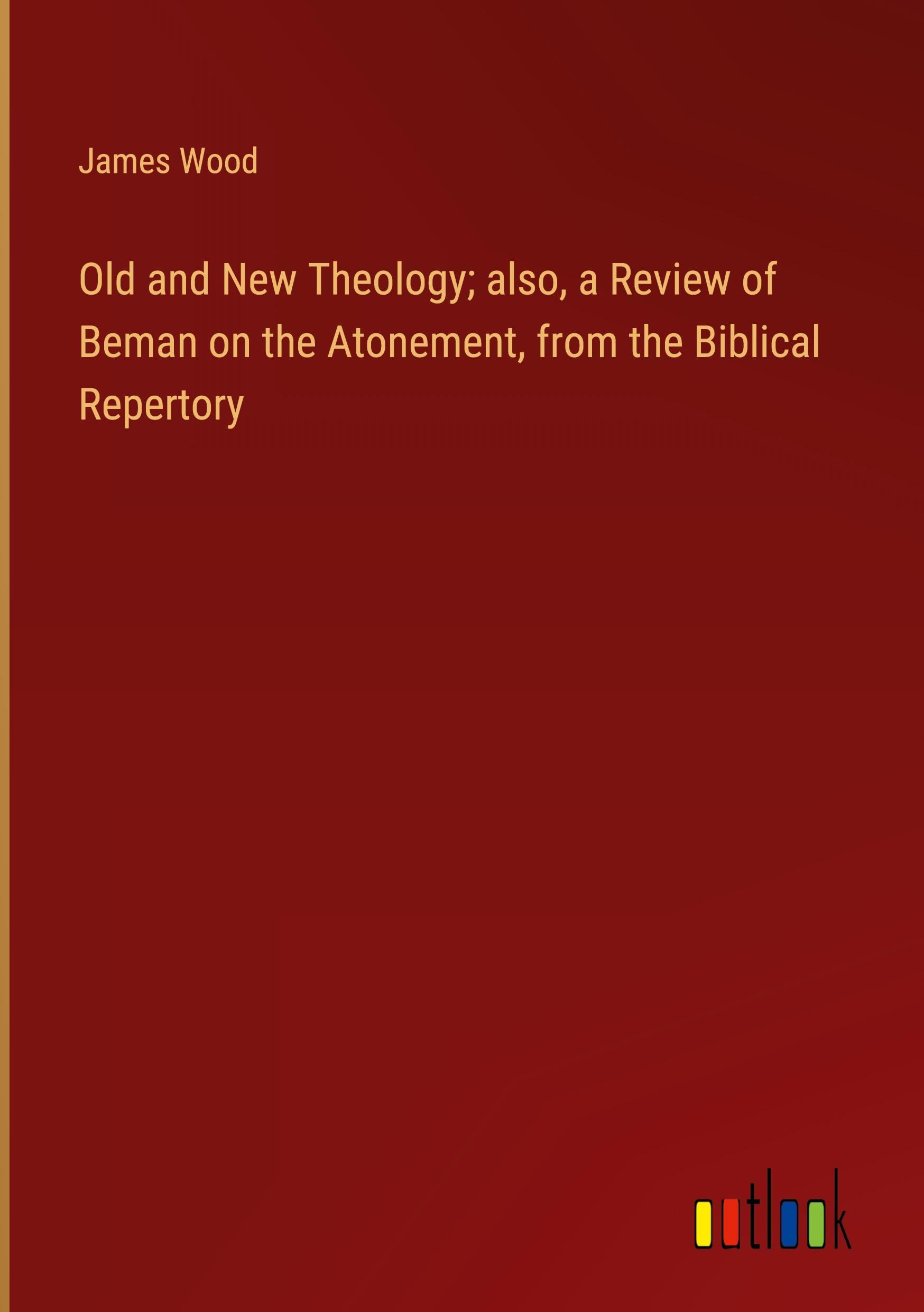 Vorderes Coverbild Old and New Theology; also, a Review of Beman on the Atonement, from the Biblical Repertory
