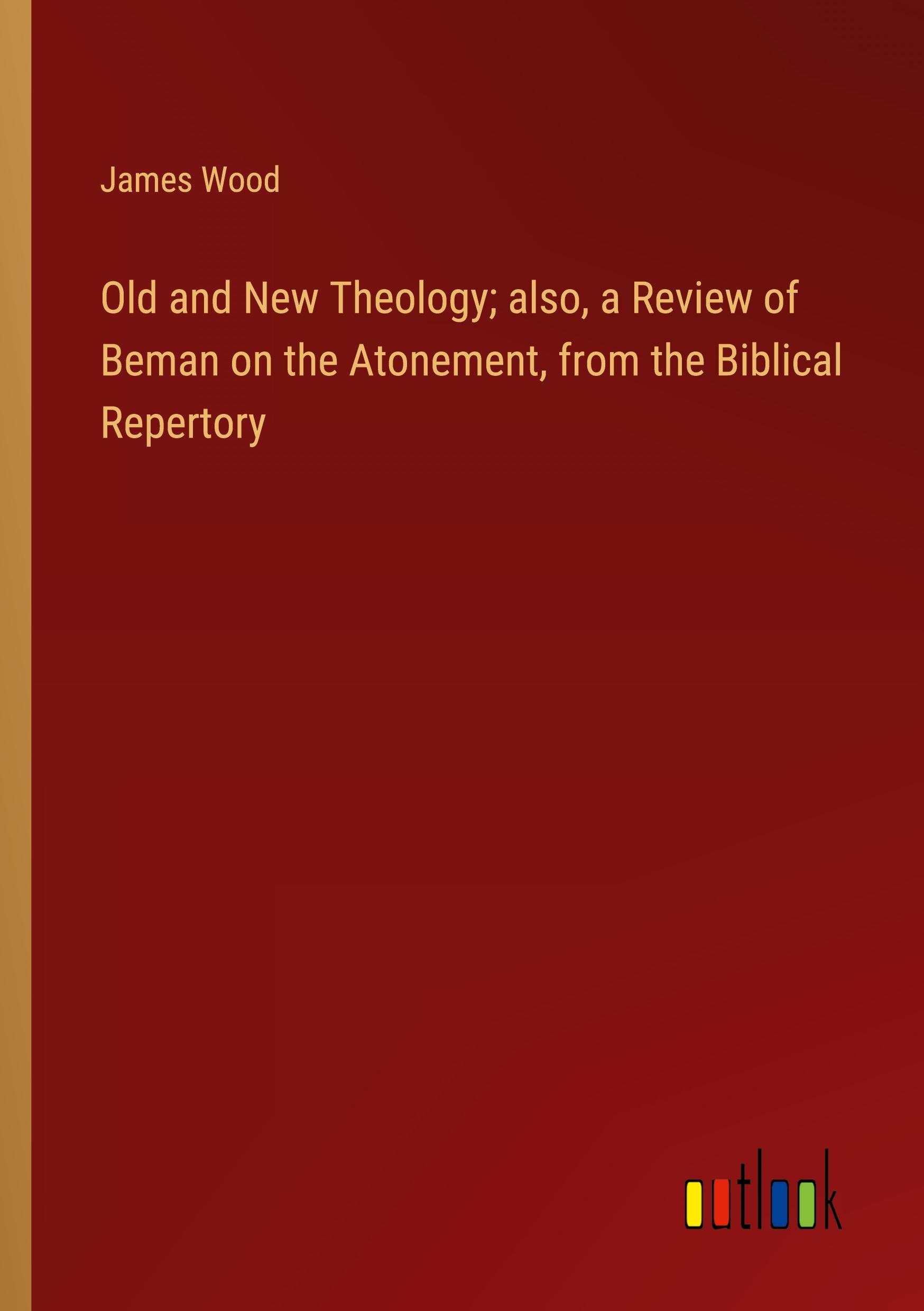 Vorderes Coverbild Old and New Theology; also, a Review of Beman on the Atonement, from the Biblical Repertory