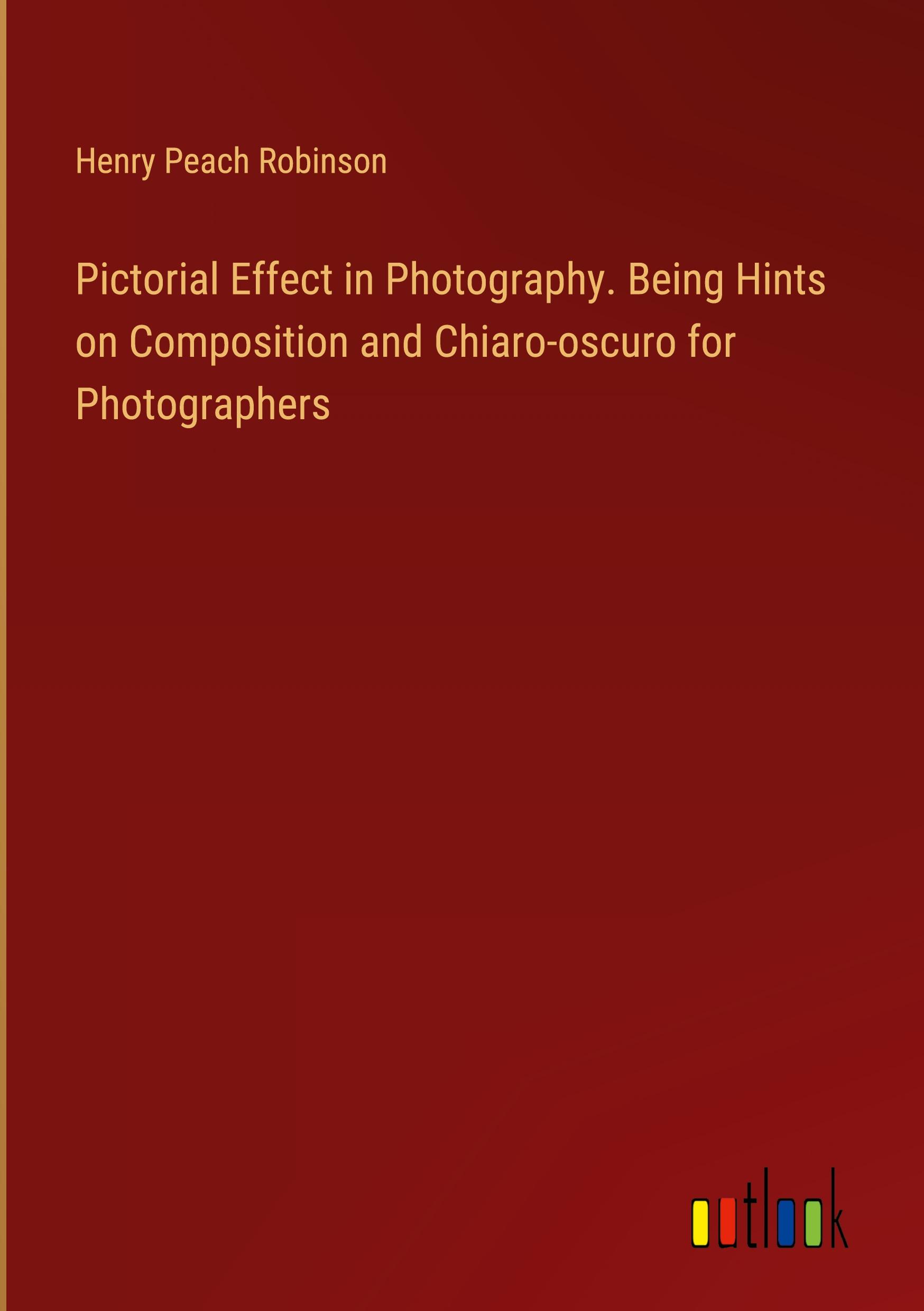 Vorderes Coverbild Pictorial Effect in Photography. Being Hints on Composition and Chiaro-oscuro for Photographers