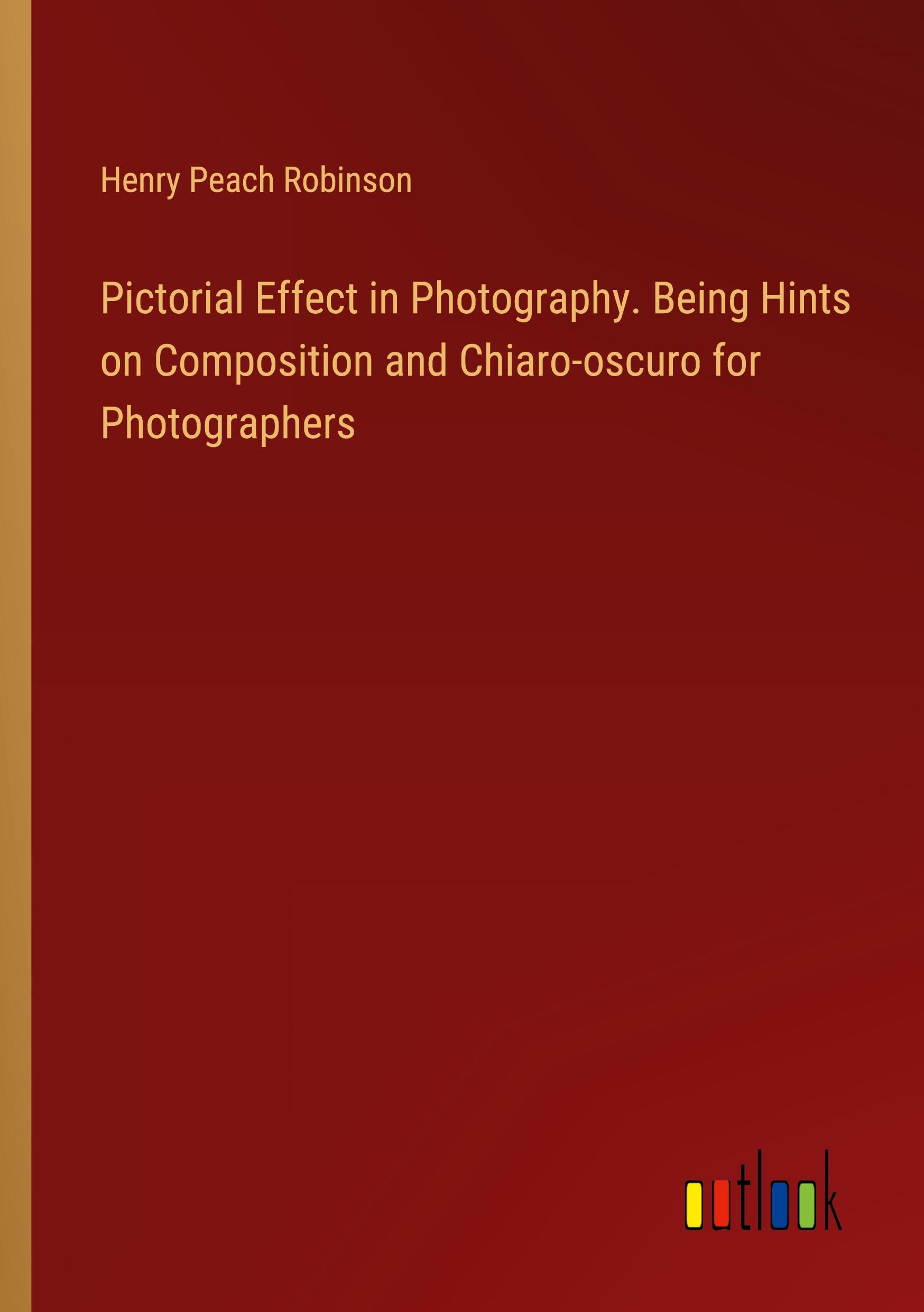 Vorderes Coverbild Pictorial Effect in Photography. Being Hints on Composition and Chiaro-oscuro for Photographers