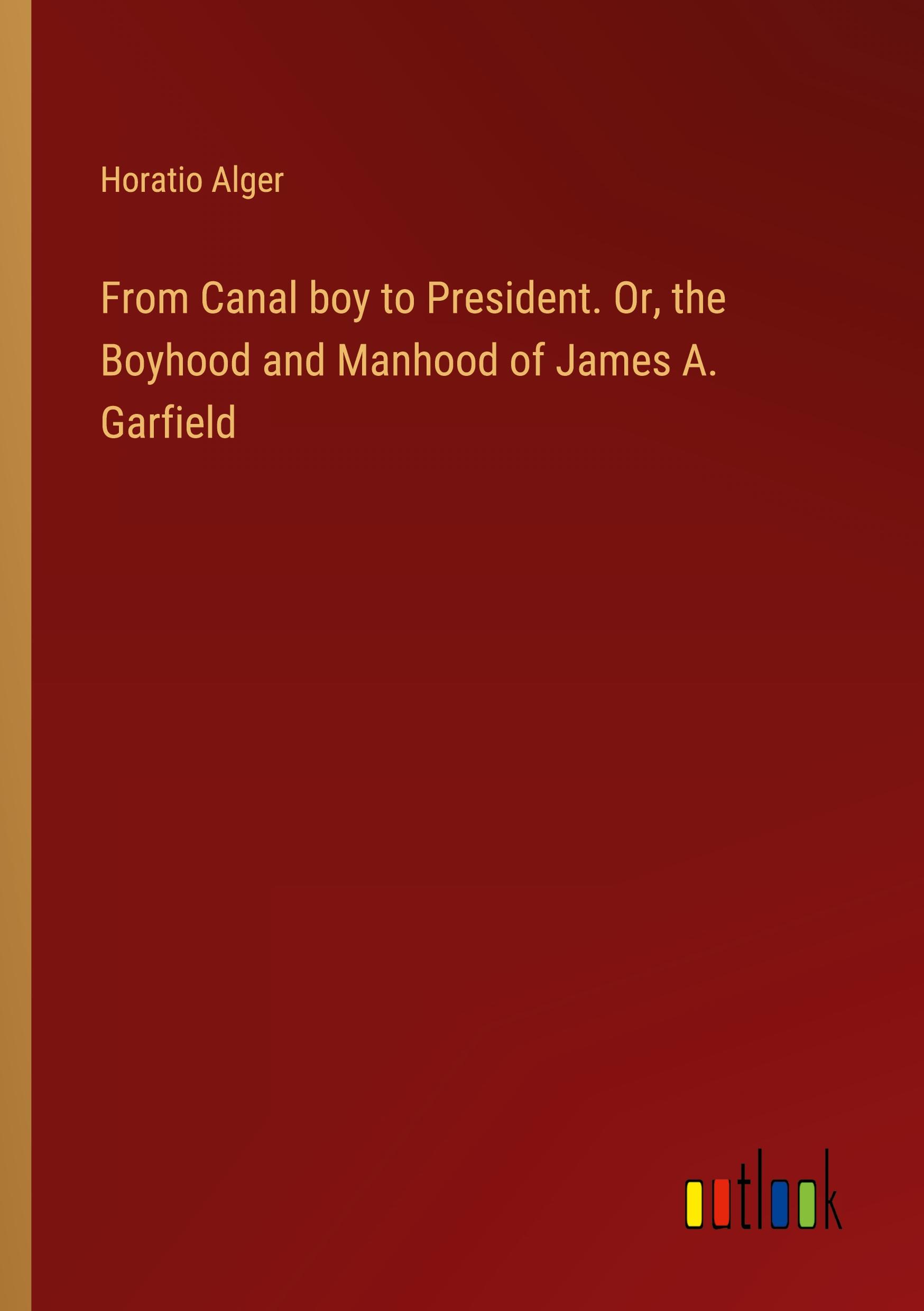 Vorderes Coverbild From Canal boy to President. Or, the Boyhood and Manhood of James A. Garfield