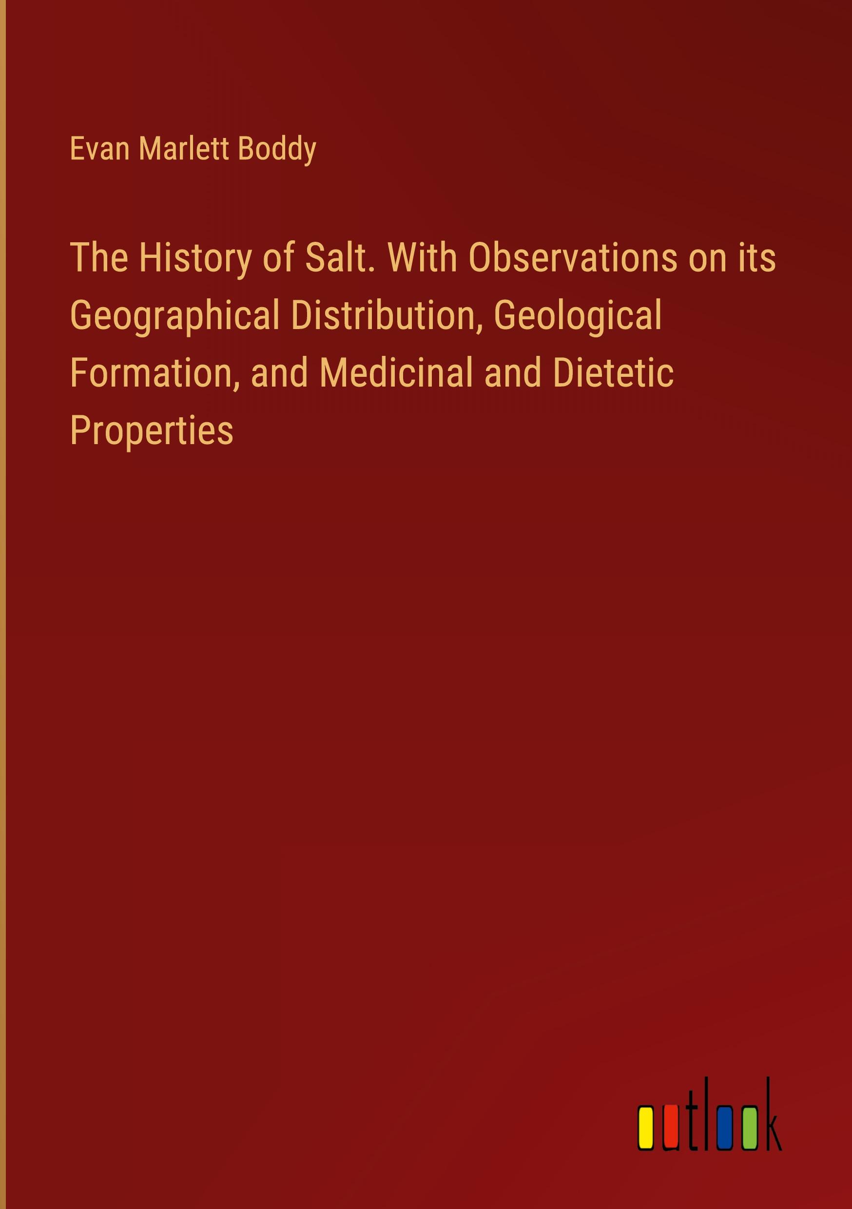 Vorderes Coverbild The History of Salt. With Observations on its Geographical Distribution, Geological Formation, and Medicinal and Dietetic Properties