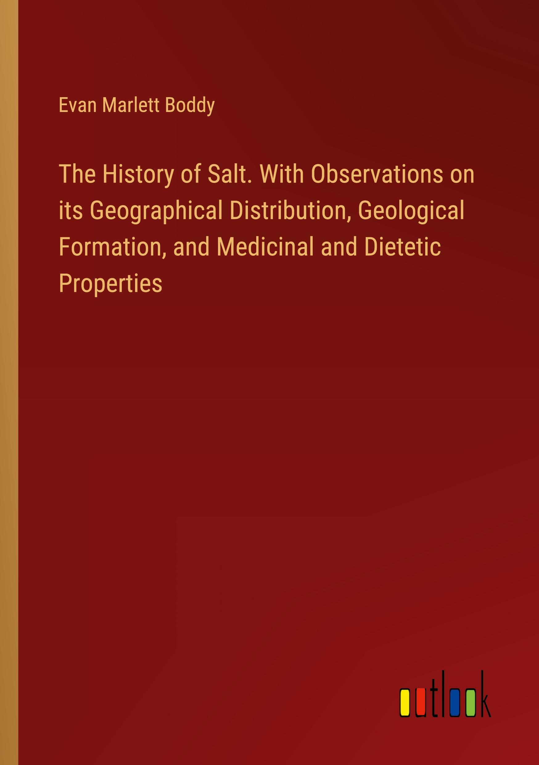 Vorderes Coverbild The History of Salt. With Observations on its Geographical Distribution, Geological Formation, and Medicinal and Dietetic Properties