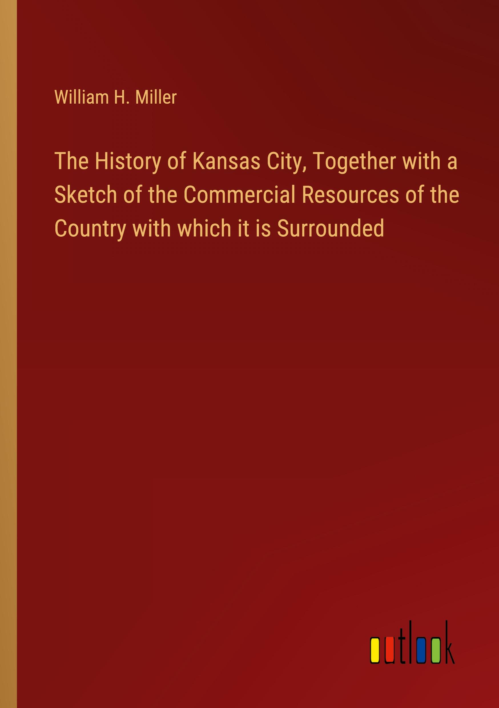 Vorderes Coverbild The History of Kansas City, Together with a Sketch of the Commercial Resources of the Country with which it is Surrounded