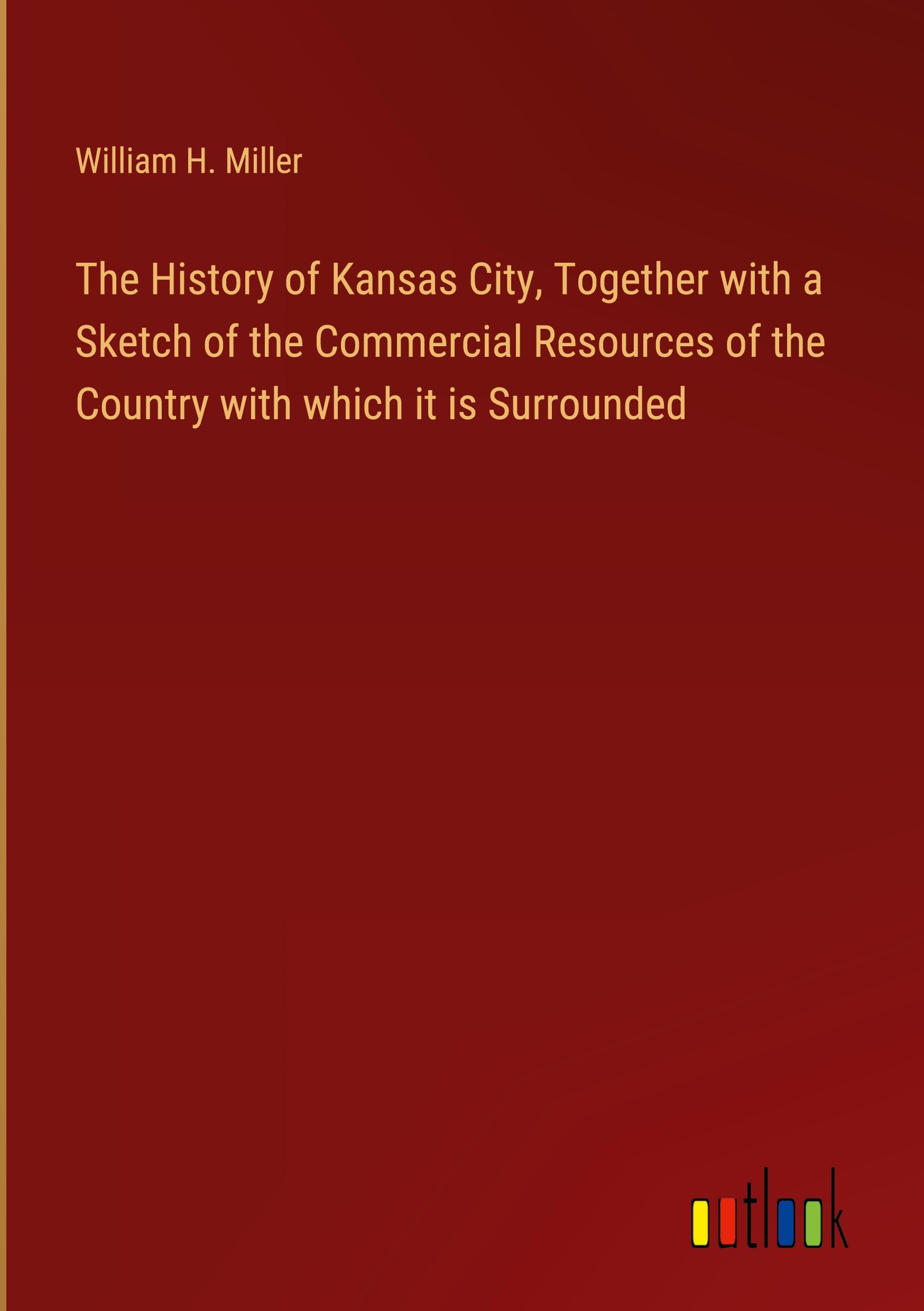 Vorderes Coverbild The History of Kansas City, Together with a Sketch of the Commercial Resources of the Country with which it is Surrounded