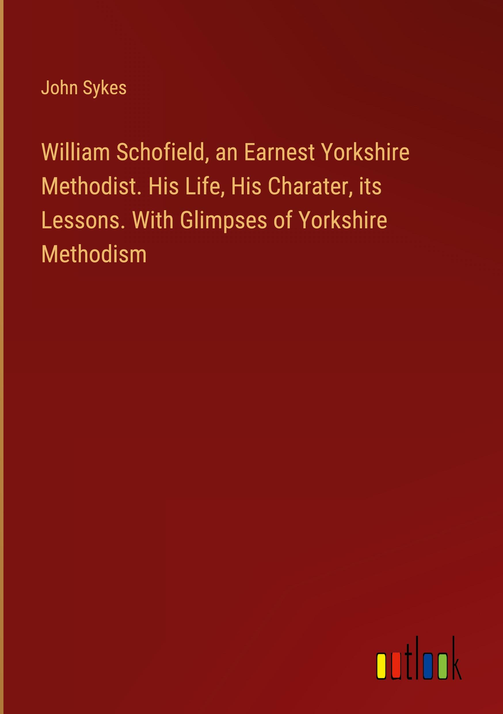 Vorderes Coverbild William Schofield, an Earnest Yorkshire Methodist. His Life, His Charater, its Lessons. With Glimpses of Yorkshire Methodism