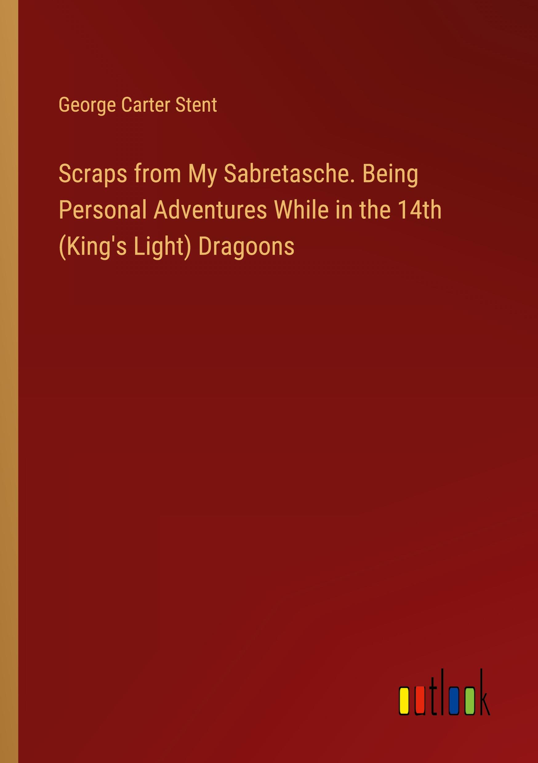 Vorderes Coverbild Scraps from My Sabretasche. Being Personal Adventures While in the 14th (King's Light) Dragoons
