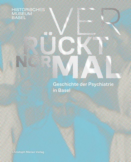 Vorderes Coverbild Verrückt normal - Geschichte der Psychiatrie in Basel