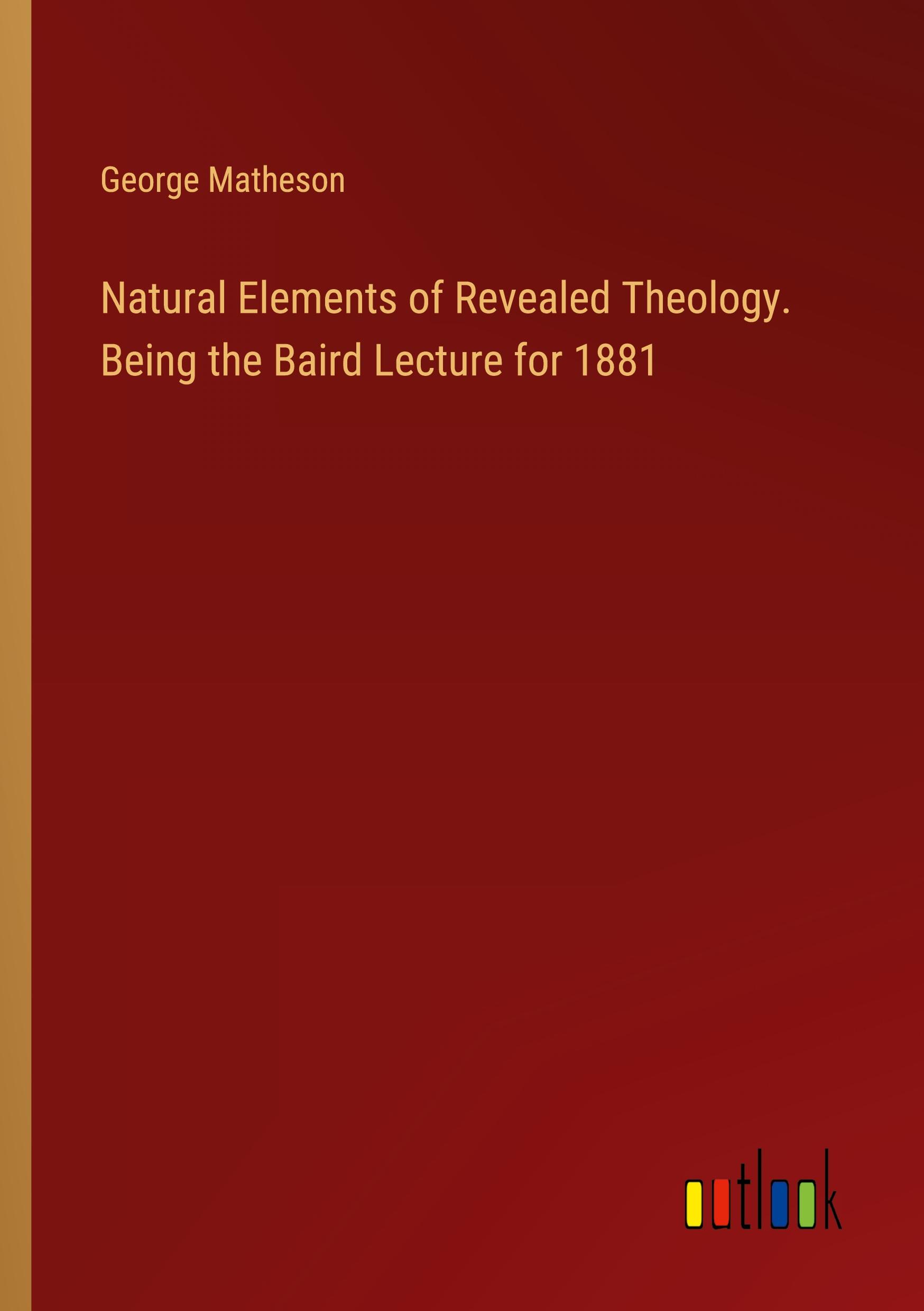 Vorderes Coverbild Natural Elements of Revealed Theology. Being the Baird Lecture for 1881