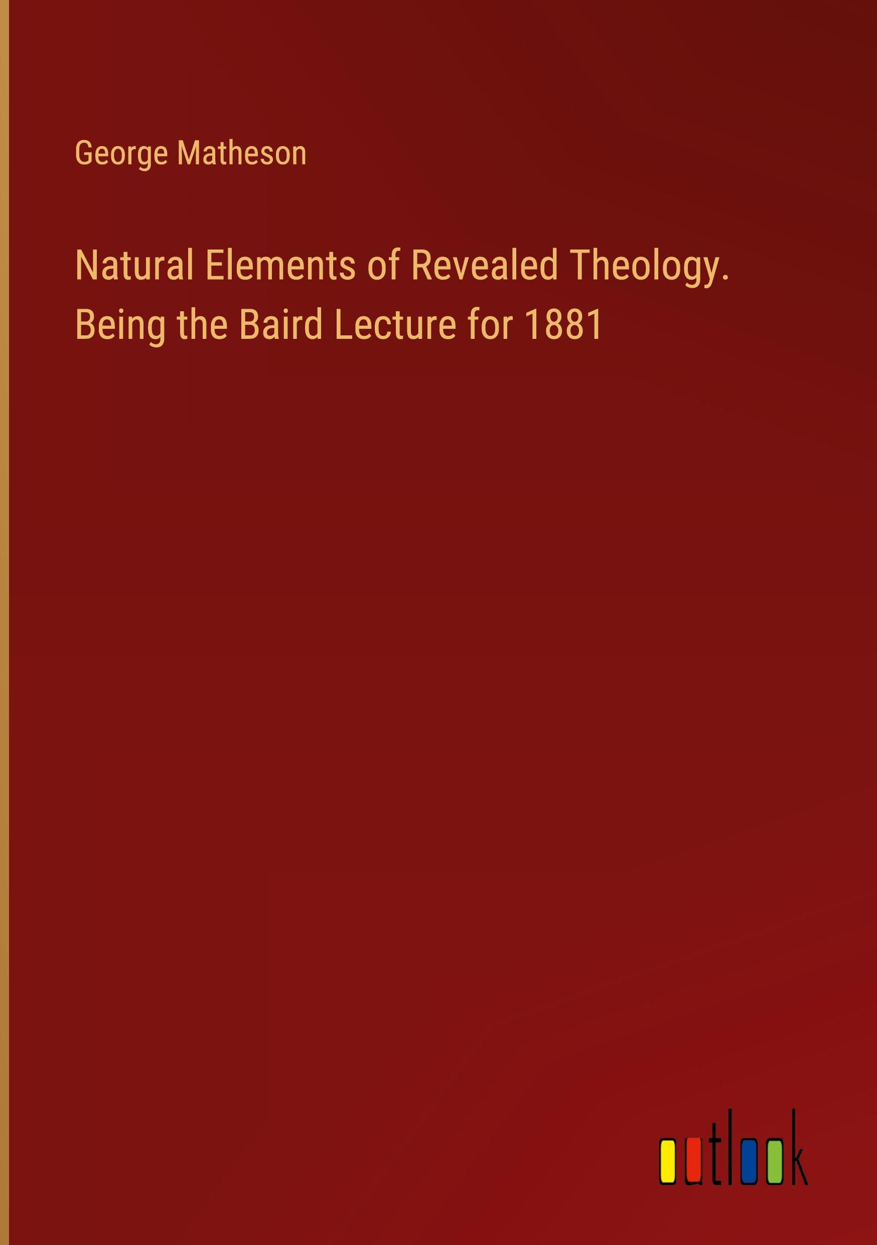 Vorderes Coverbild Natural Elements of Revealed Theology. Being the Baird Lecture for 1881