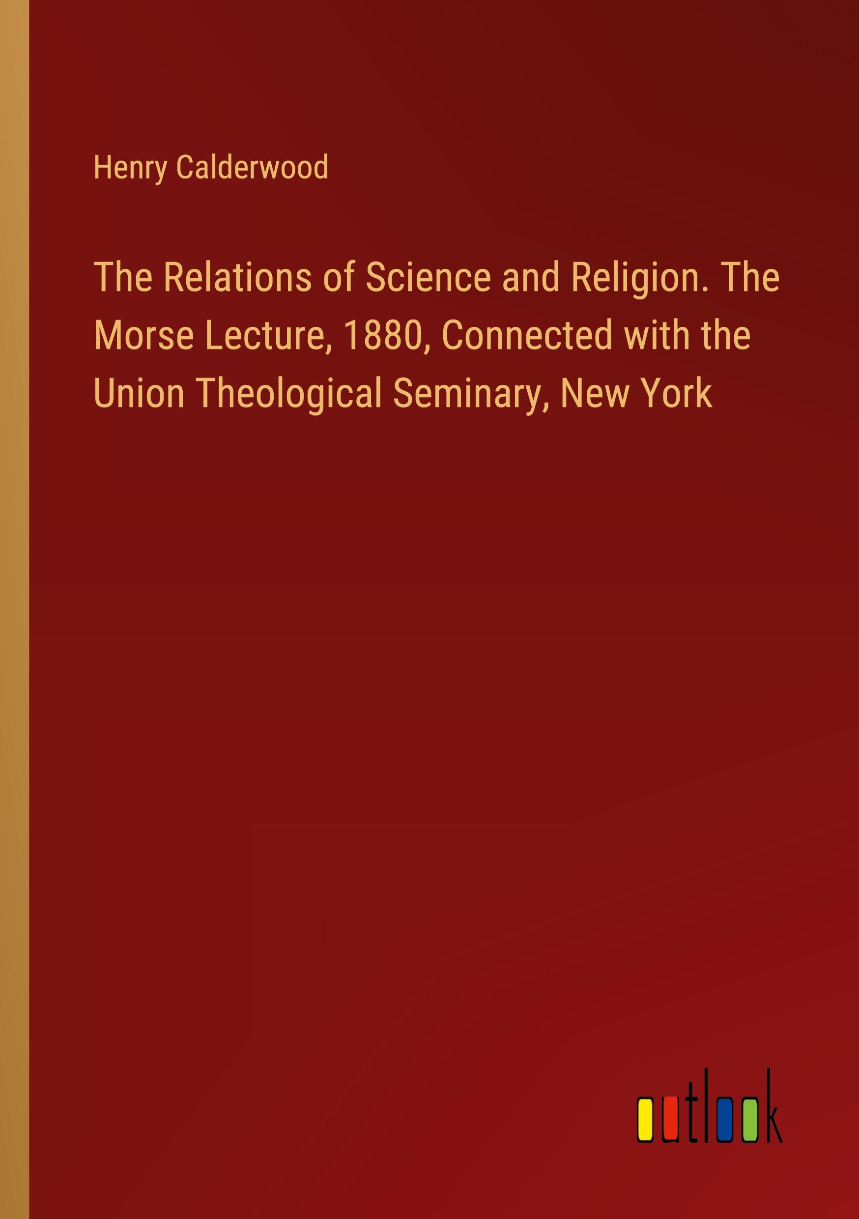 Vorderes Coverbild The Relations of Science and Religion. The Morse Lecture, 1880, Connected with the Union Theological Seminary, New York