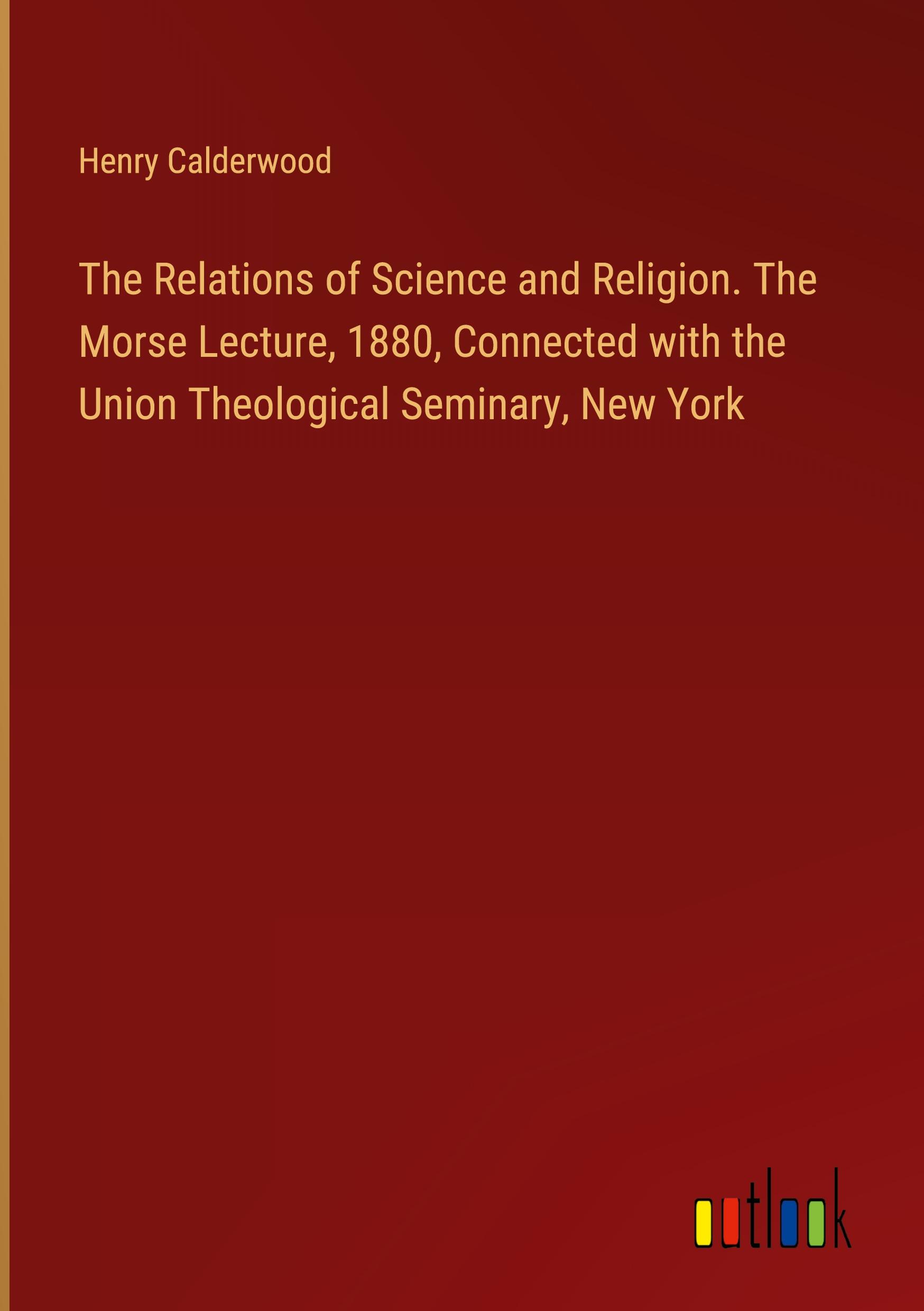 Vorderes Coverbild The Relations of Science and Religion. The Morse Lecture, 1880, Connected with the Union Theological Seminary, New York