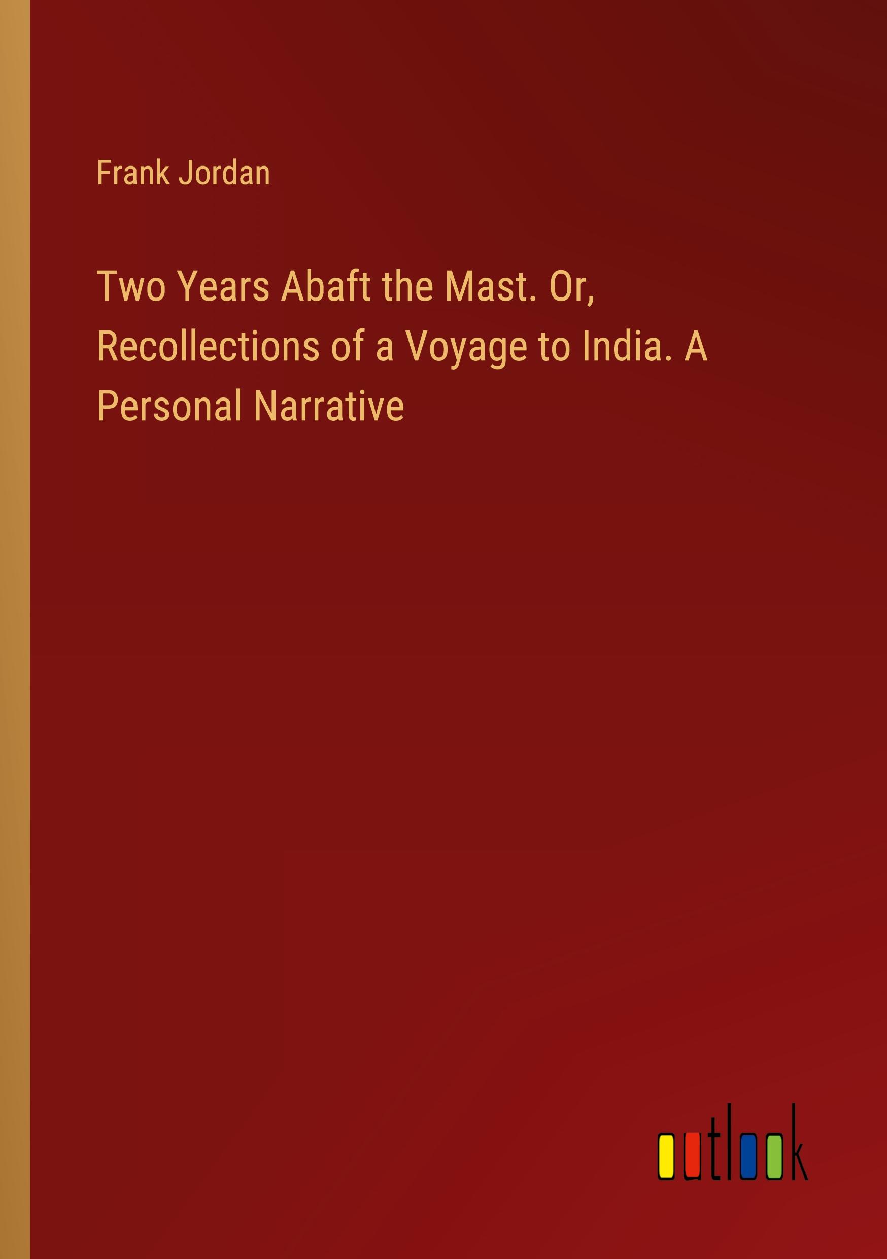 Vorderes Coverbild Two Years Abaft the Mast. Or, Recollections of a Voyage to India. A Personal Narrative