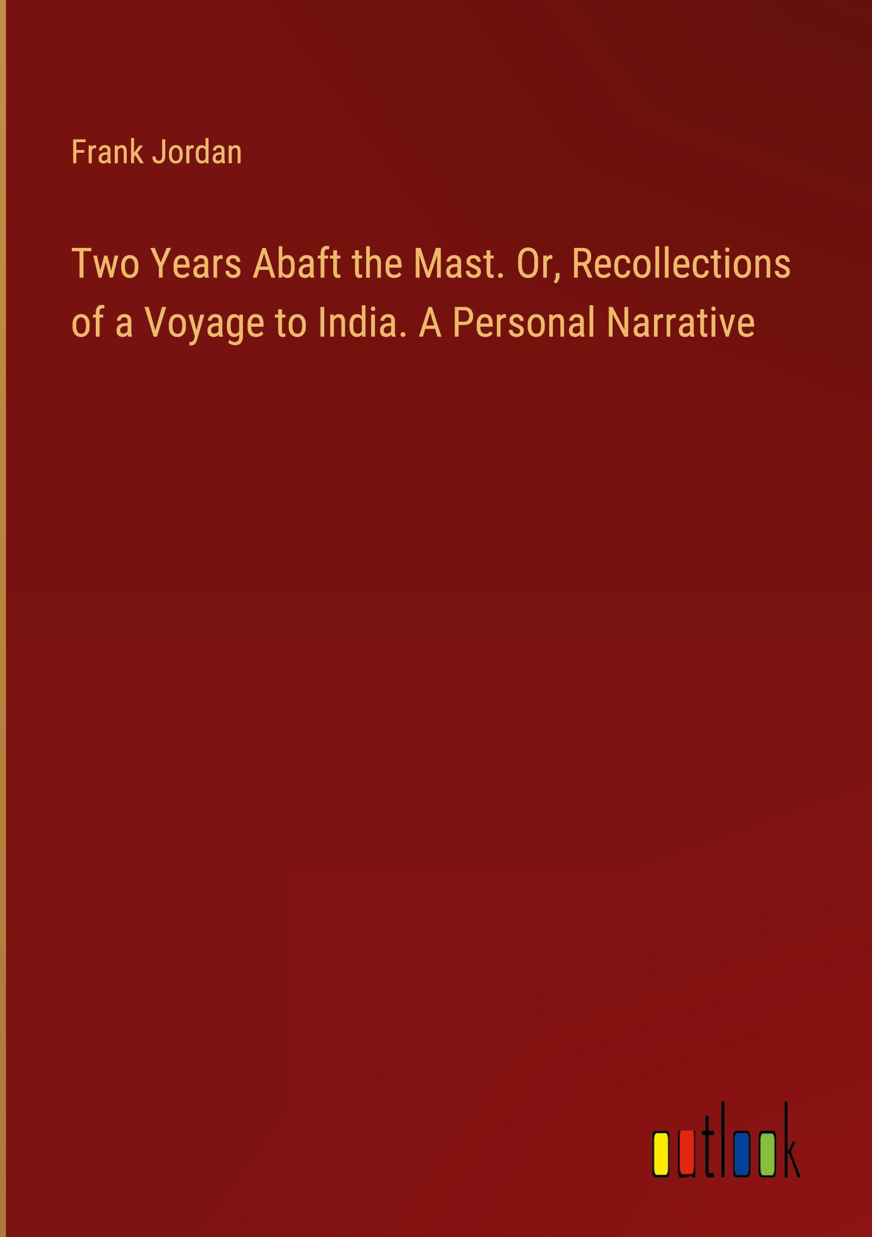 Vorderes Coverbild Two Years Abaft the Mast. Or, Recollections of a Voyage to India. A Personal Narrative