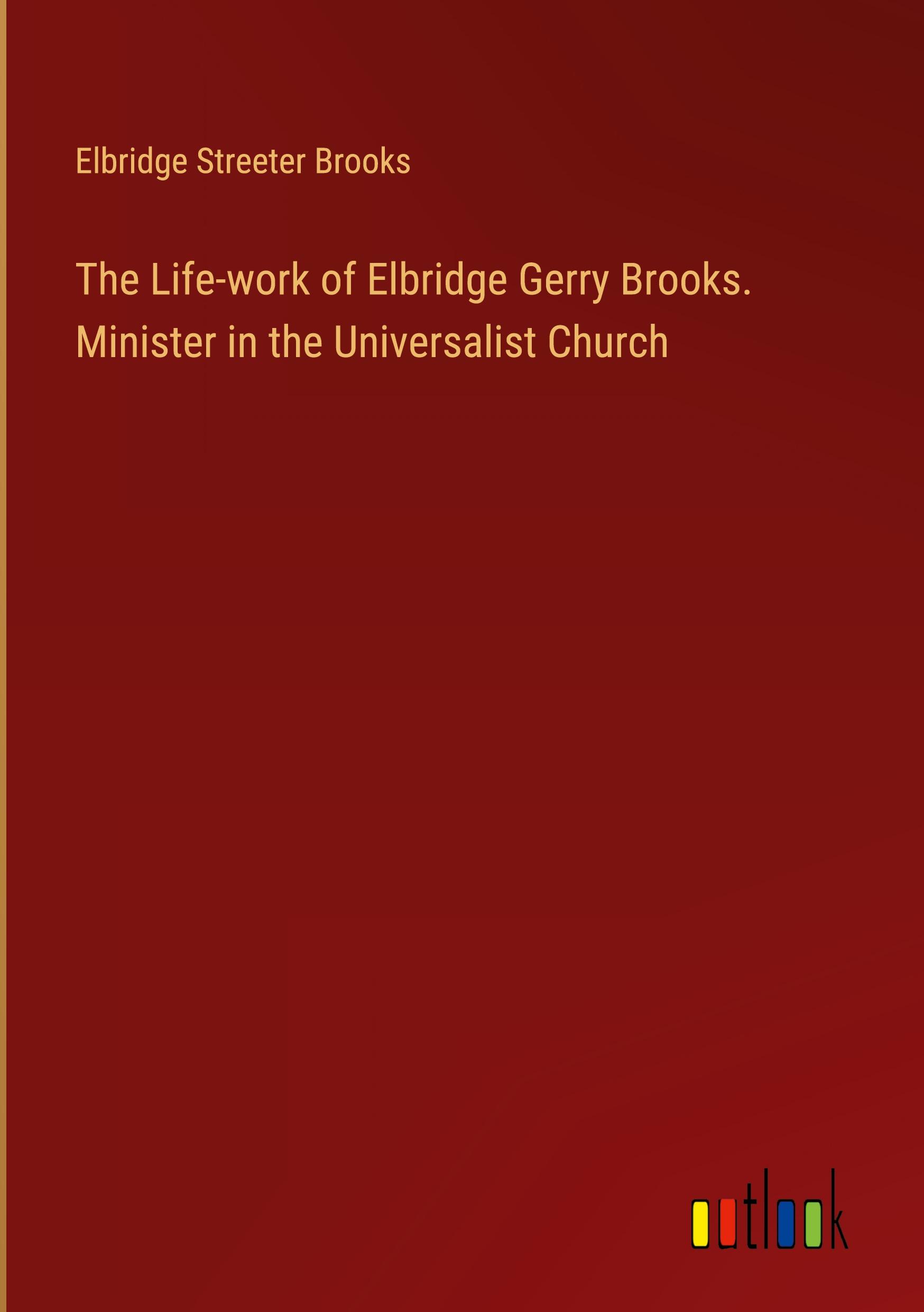 Vorderes Coverbild The Life-work of Elbridge Gerry Brooks. Minister in the Universalist Church