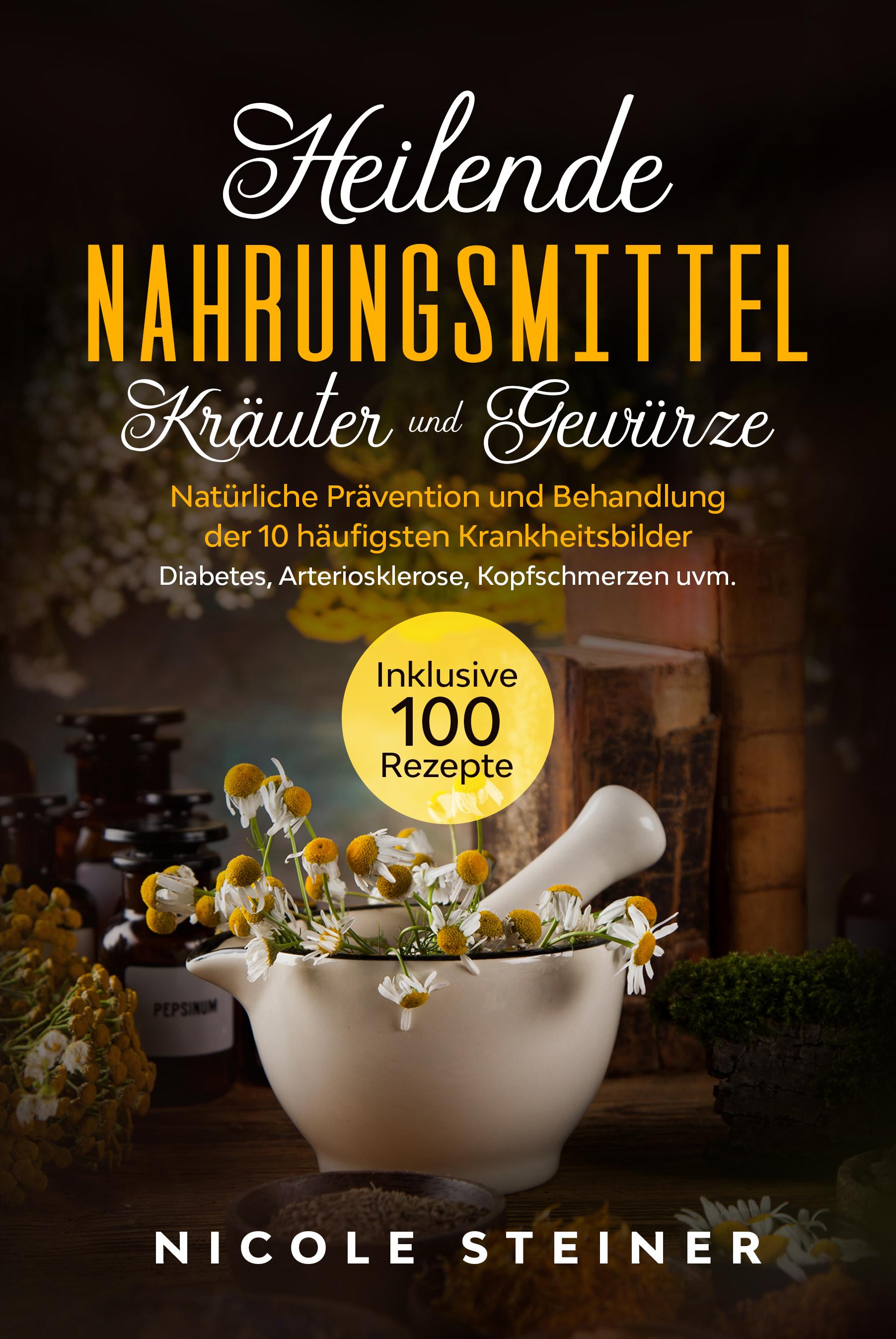 Vorderes Coverbild Heilende Nahrungsmittel, Kräuter und Gewürze: Natürliche Prävention und Behandlung der 10 häufigsten Krankheitsbilder - Diabetes, Arteriosklerose, Kopfschmerzen uvm. | Inklusive 100 Rezepte