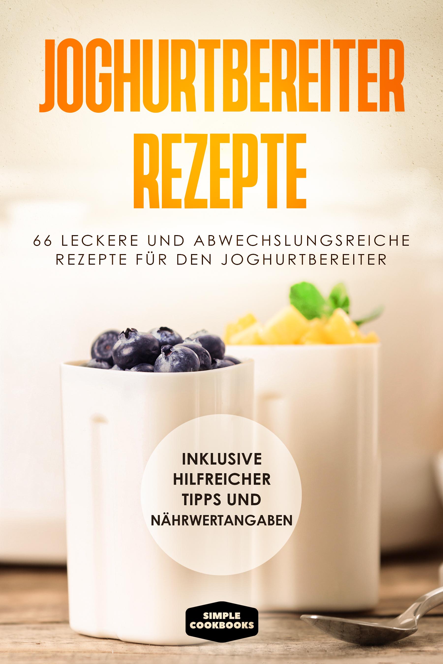 Vorderes Coverbild Joghurtbereiter Rezepte: 66 leckere und abwechslungsreiche Rezepte für den Joghurtbereiter - Inklusive hilfreicher Tipps und Nährwertangaben