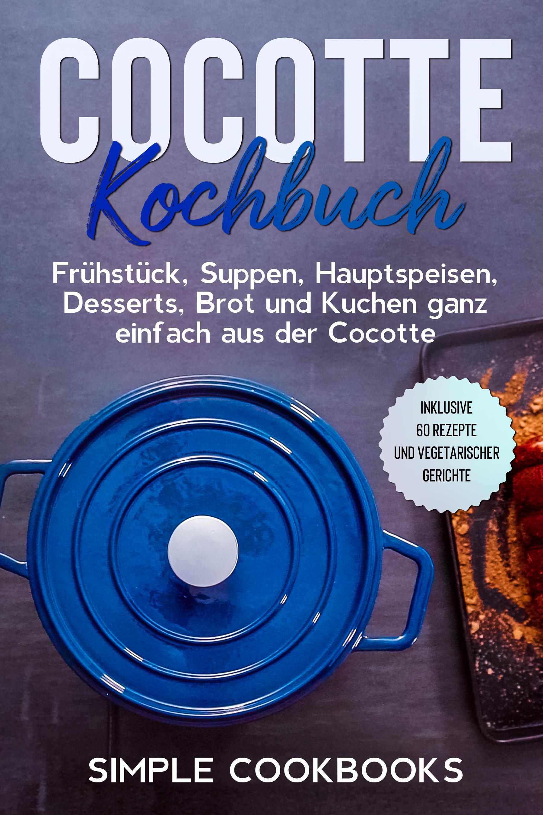 Vorderes Coverbild Cocotte Kochbuch: Frühstück, Suppen, Hauptspeisen, Desserts, Brot und Kuchen ganz einfach aus der Cocotte - Inklusive 60 Rezepte und vegetarischer Gerichte