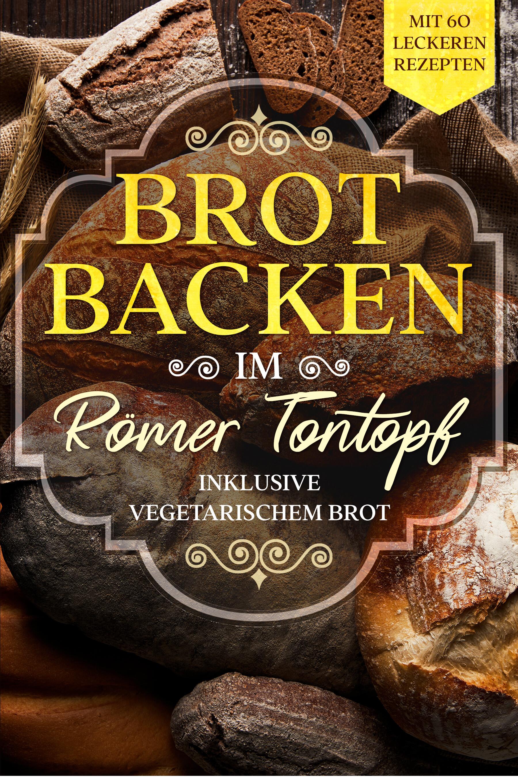 Vorderes Coverbild Brot backen im Römer Tontopf: Mit 60 leckeren Rezepten - Inklusive vegetarischem Brot