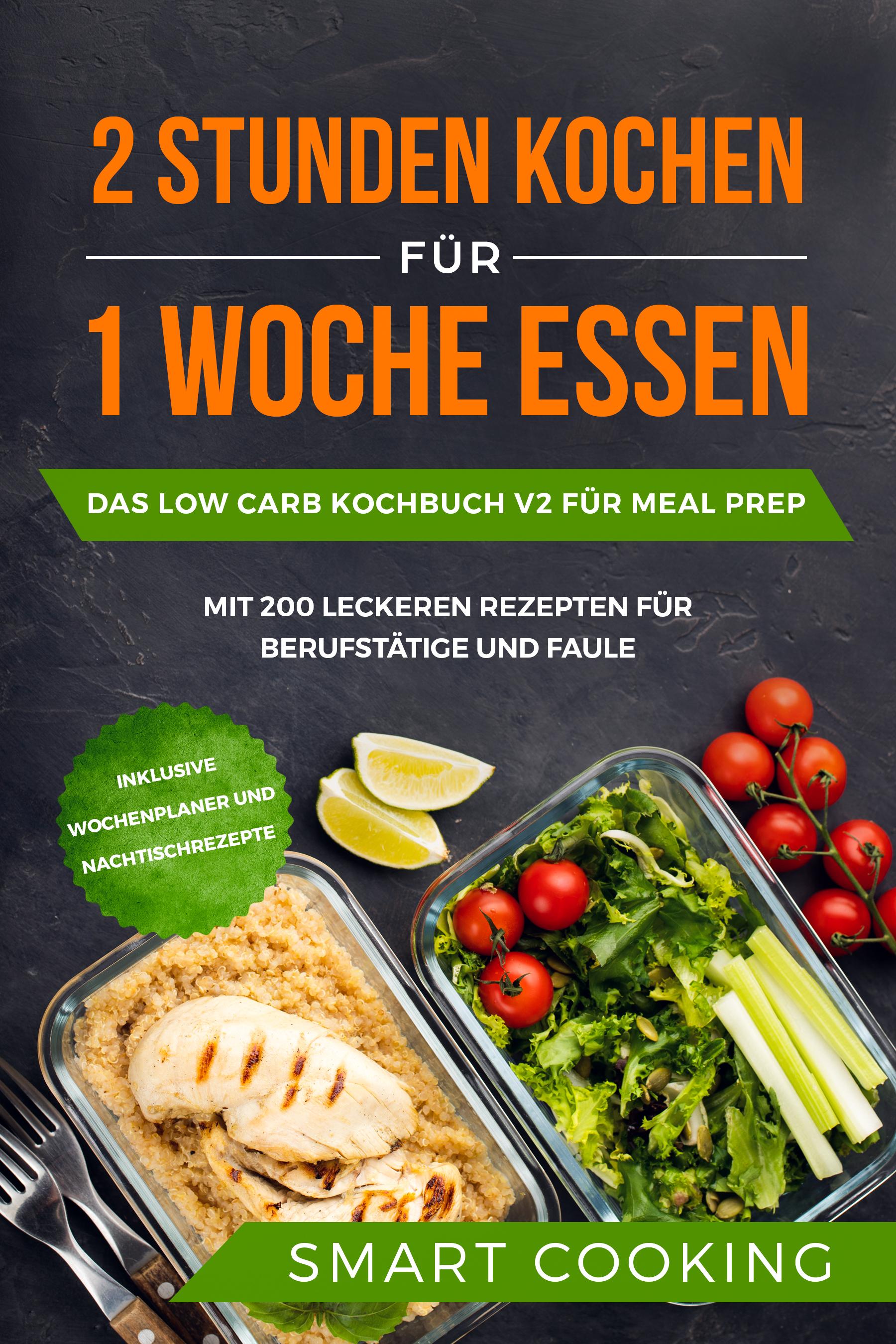 Vorderes Coverbild 2 Stunden kochen für 1 Woche essen: Das Low Carb Kochbuch V2 für Meal Prep - mit 200 leckeren Rezepten für Berufstätige und Faule inklusive Wochenplaner und Nachtischrezepte
