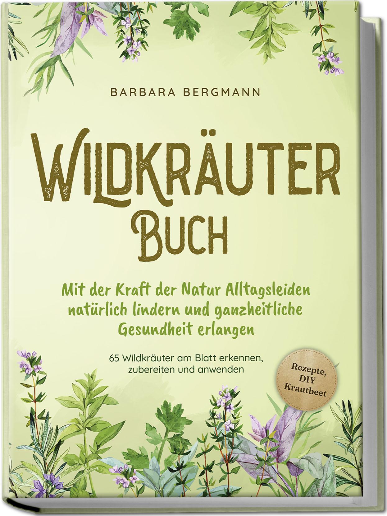 Vorderes Coverbild Wildkräuter Buch: Mit der Kraft der Natur Alltagsleiden natürlich lindern und ganzheitliche Gesundheit erlangen - 65 Wildkräuter am Blatt erkennen, zubereiten und anwenden - Rezepte, DIY Krautbeet