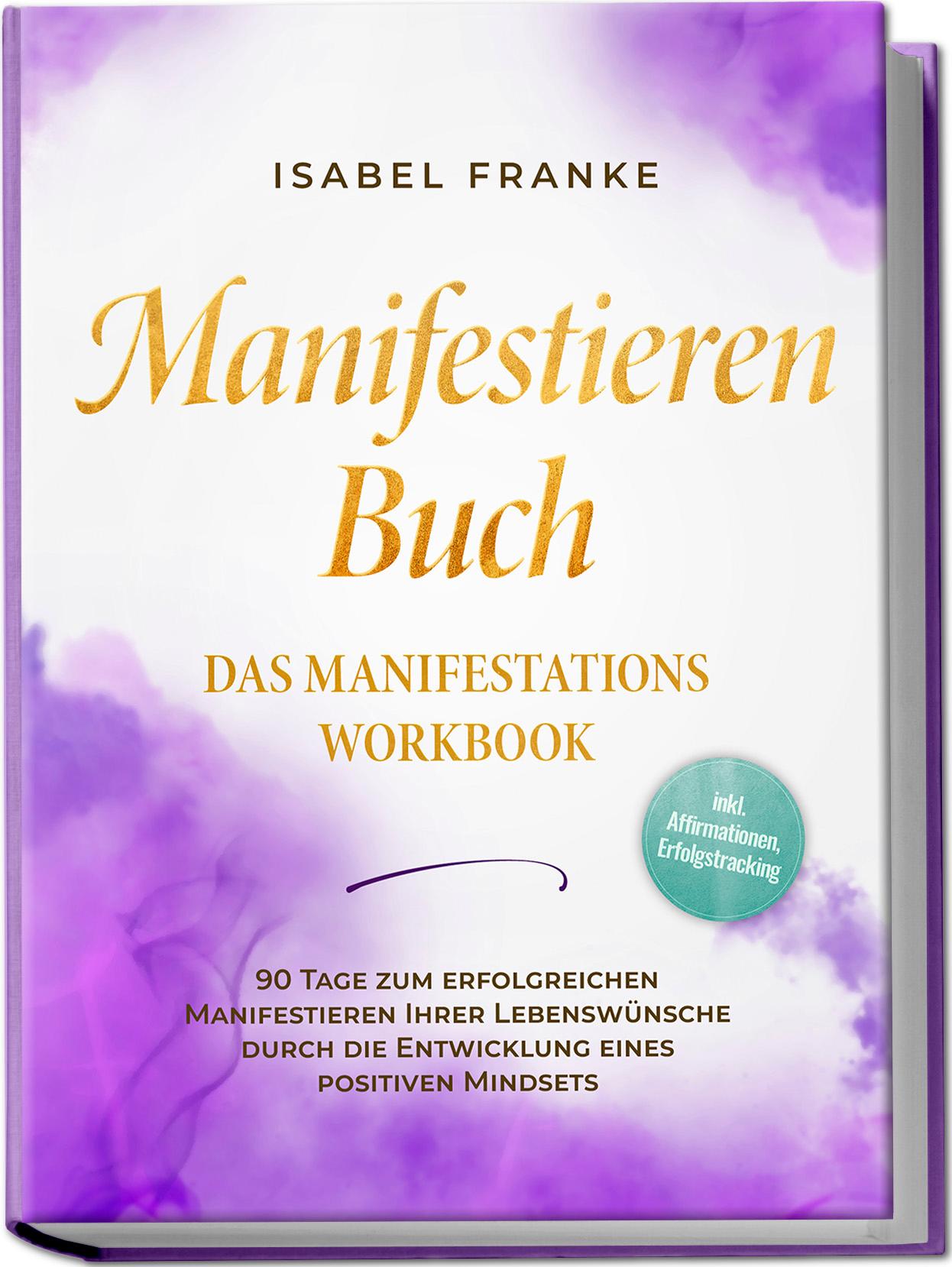 Vorderes Coverbild Manifestieren Buch: Das Manifestations Workbook - 90 Tage zum erfolgreichen Manifestieren Ihrer Lebenswünsche durch die Entwicklung eines positiven Mindsets - inkl. Affirmationen, Erfolgstracking