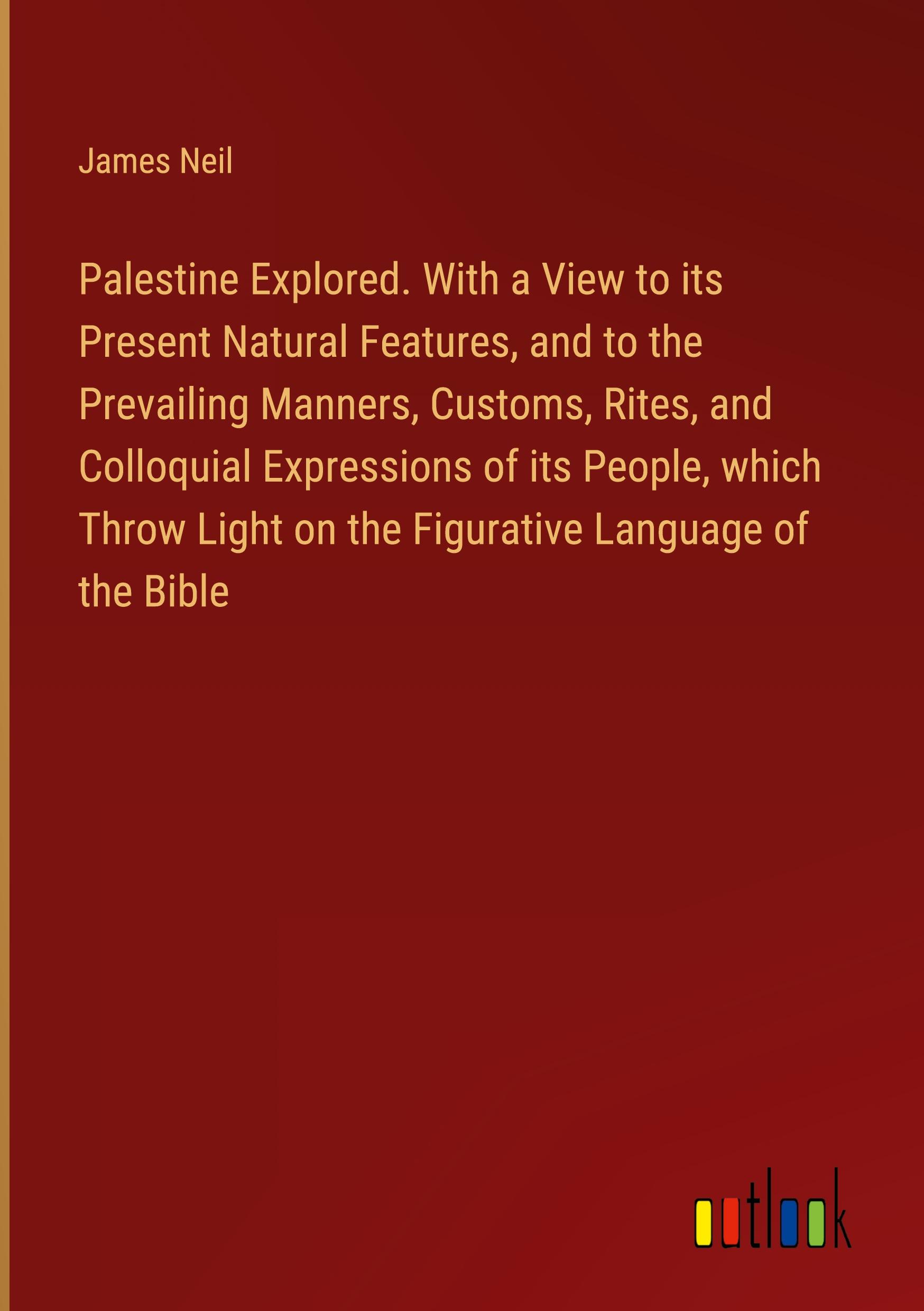 Vorderes Coverbild Palestine Explored. With a View to its Present Natural Features, and to the Prevailing Manners, Customs, Rites, and Colloquial Expressions of its People, which Throw Light on the Figurative Language of the Bible