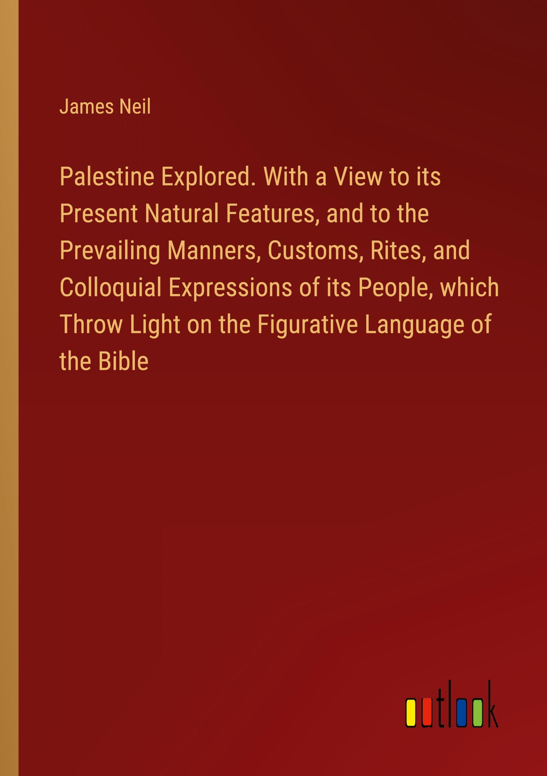 Vorderes Coverbild Palestine Explored. With a View to its Present Natural Features, and to the Prevailing Manners, Customs, Rites, and Colloquial Expressions of its People, which Throw Light on the Figurative Language of the Bible