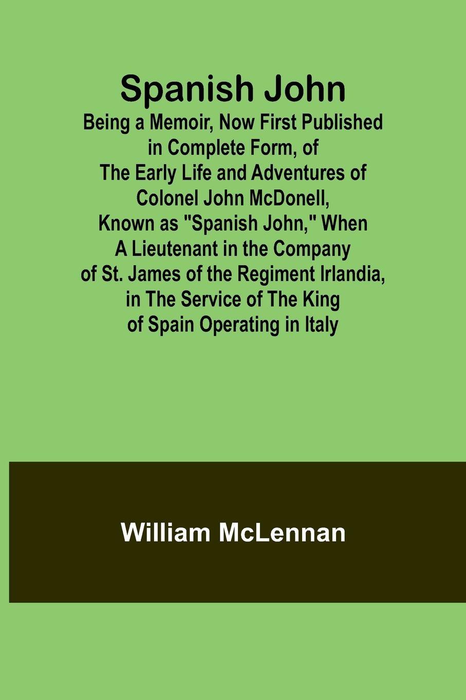 Vorderes Coverbild Spanish John; Being a Memoir, Now First Published in Complete Form, of the Early Life and Adventures of Colonel John McDonell, Known as "Spanish John," When a Lieutenant in the Company of St. James of the Regiment Irlandia, in the Service of the King of S