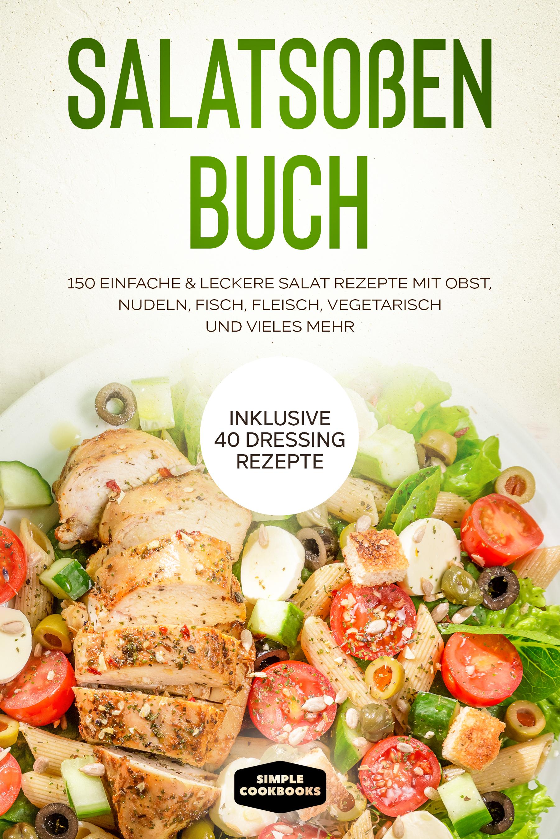 Vorderes Coverbild Salatsoßen Buch: 150 einfache & leckere Salat Rezepte mit Obst, Nudeln, Fisch, Fleisch, vegetarisch und vieles mehr - Inklusive 40 Dressing Rezepte