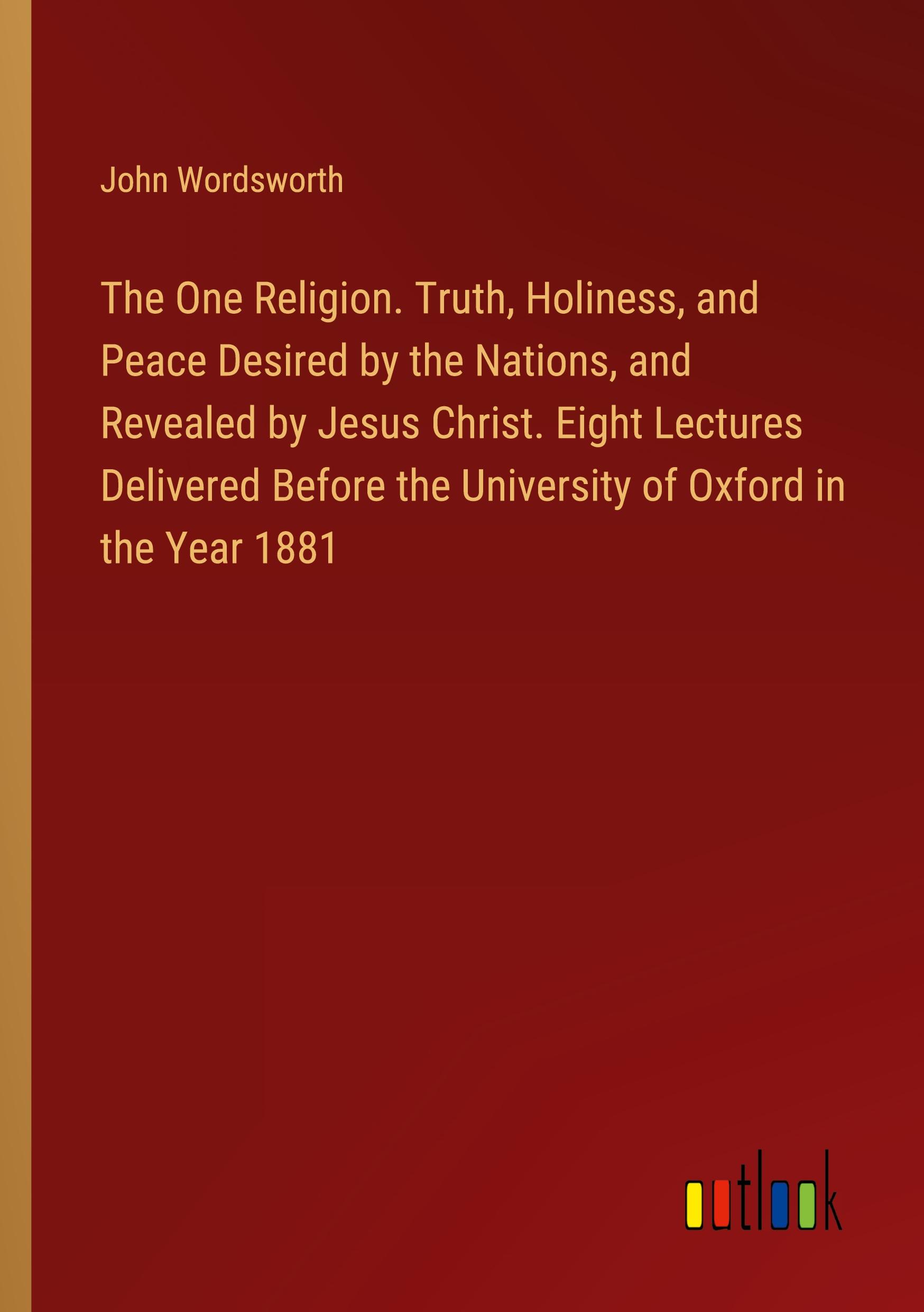 Vorderes Coverbild The One Religion. Truth, Holiness, and Peace Desired by the Nations, and Revealed by Jesus Christ. Eight Lectures Delivered Before the University of Oxford in the Year 1881